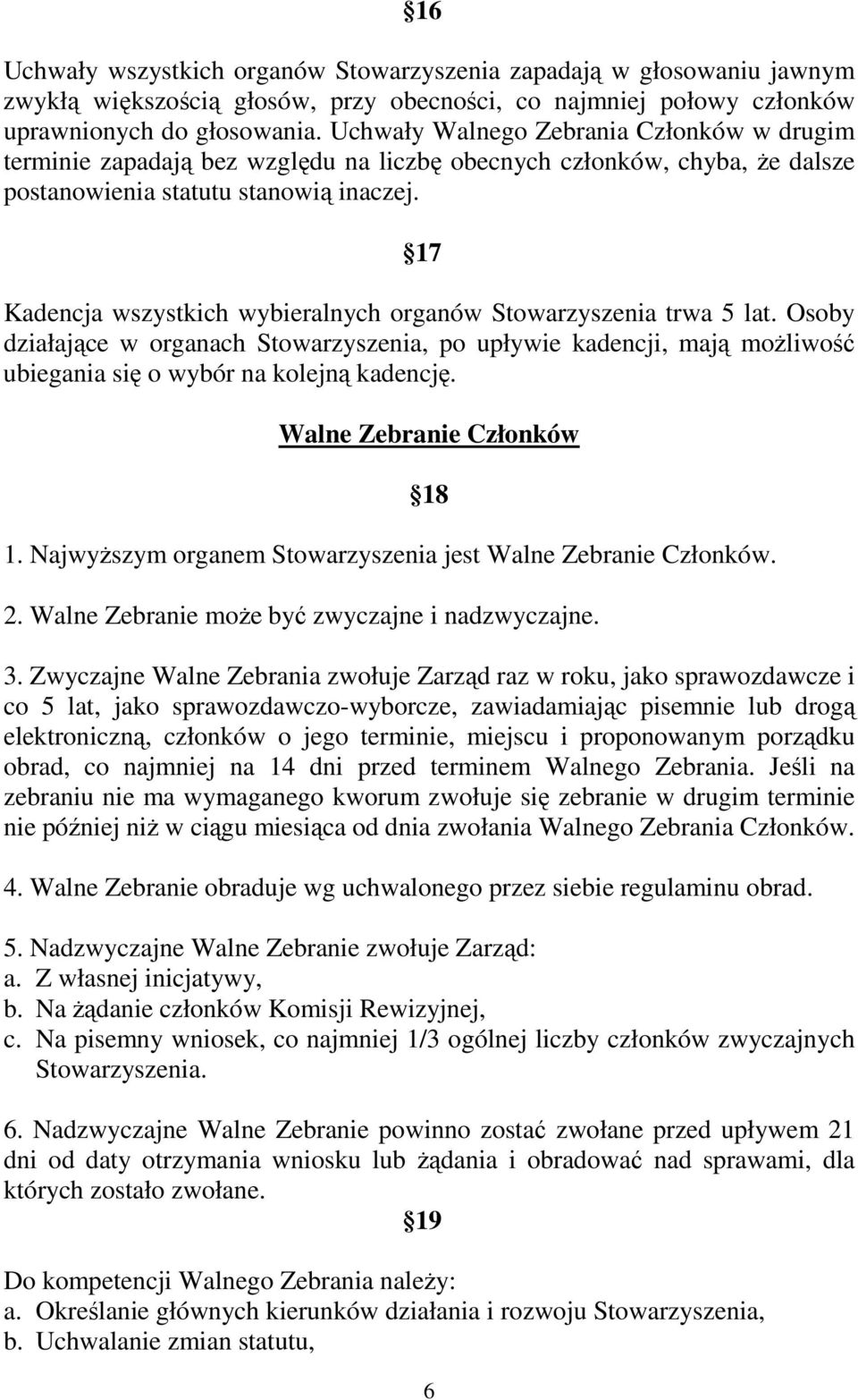 17 Kadencja wszystkich wybieralnych organów Stowarzyszenia trwa 5 lat. Osoby działające w organach Stowarzyszenia, po upływie kadencji, mają moŝliwość ubiegania się o wybór na kolejną kadencję.