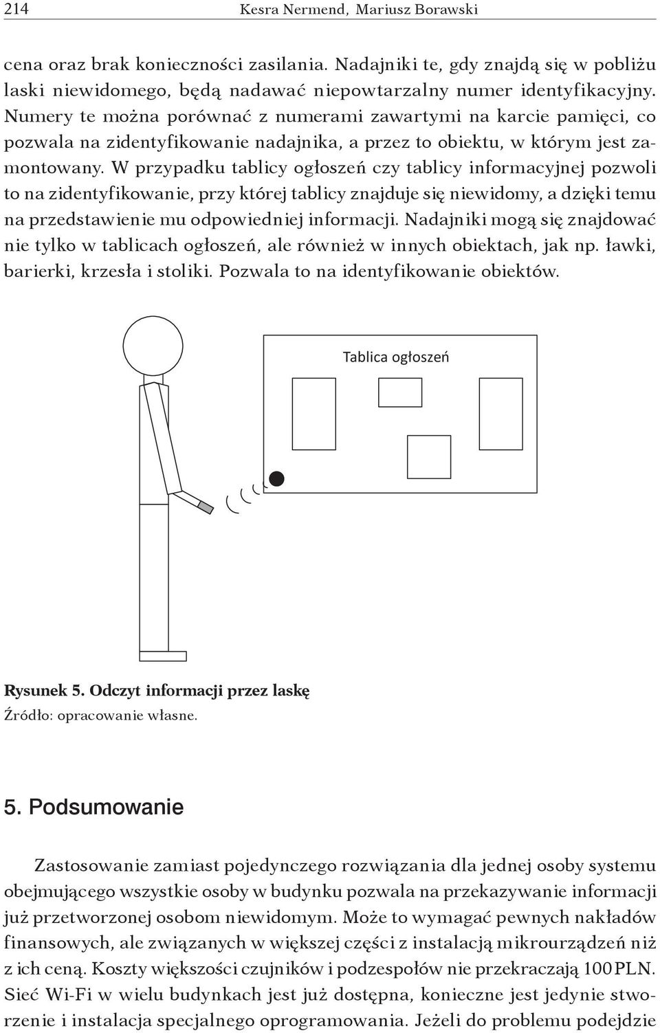 W przypadku tablicy ogłoszeń czy tablicy informacyjnej pozwoli to na zidentyfikowanie, przy której tablicy znajduje się niewidomy, a dzięki temu na przedstawienie mu odpowiedniej informacji.