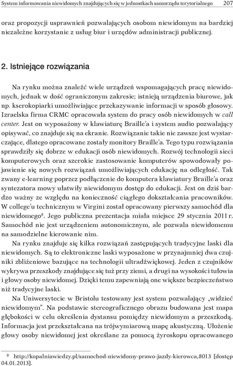 Istniejące rozwiązania Na rynku można znaleźć wiele urządzeń wspomagających pracę niewidomych, jednak w dość ograniczonym zakresie; istnieją urządzenia biurowe, jak np.