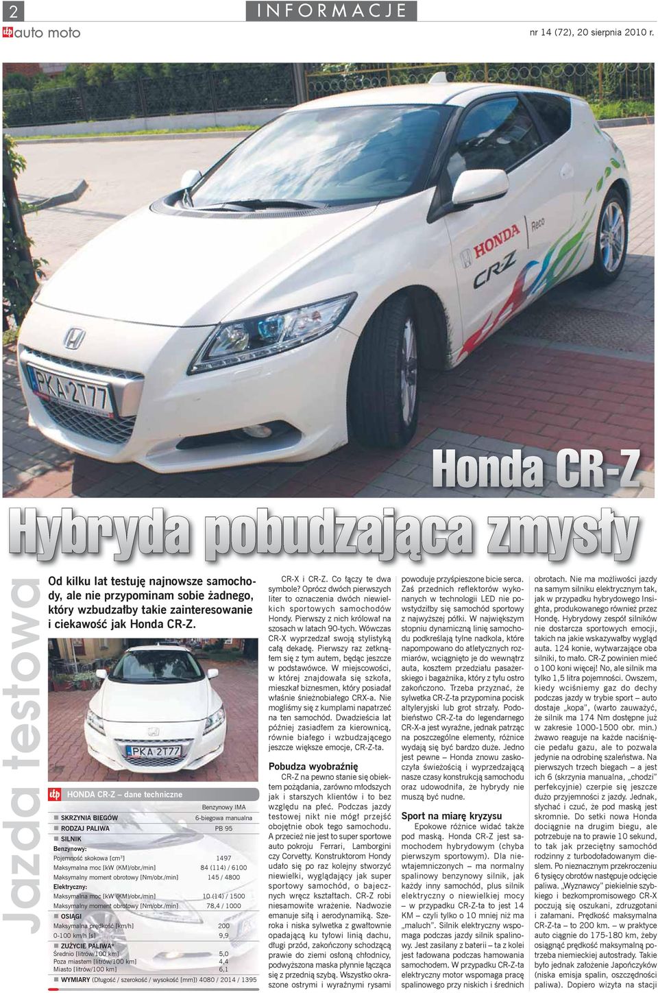 HONDA CR-Z dane techniczne Benzynowy IMA SKRZYNIA BIEGÓW 6-biegowa manualna RODZAJ PALIWA PB 95 SILNIK Benzynowy: Pojemno skokowa [cm 3 ] 1497 Maksymalna moc [kw (KM)/obr.