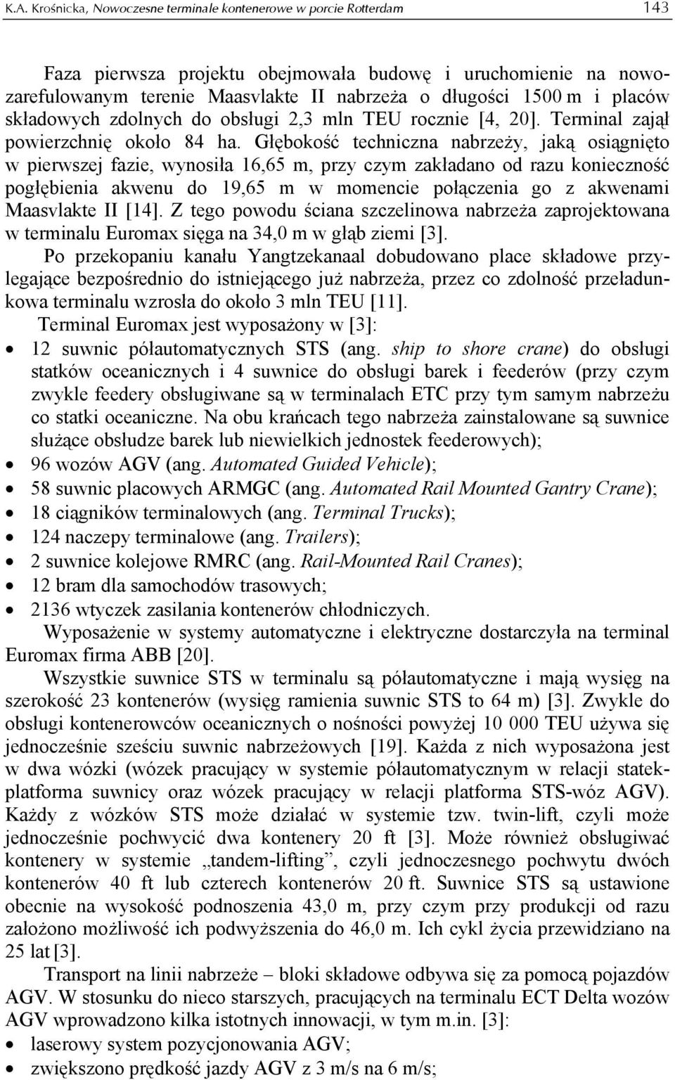 Głębokość techniczna nabrzeży, jaką osiągnięto w pierwszej fazie, wynosiła 16,65 m, przy czym zakładano od razu konieczność pogłębienia akwenu do 19,65 m w momencie połączenia go z akwenami