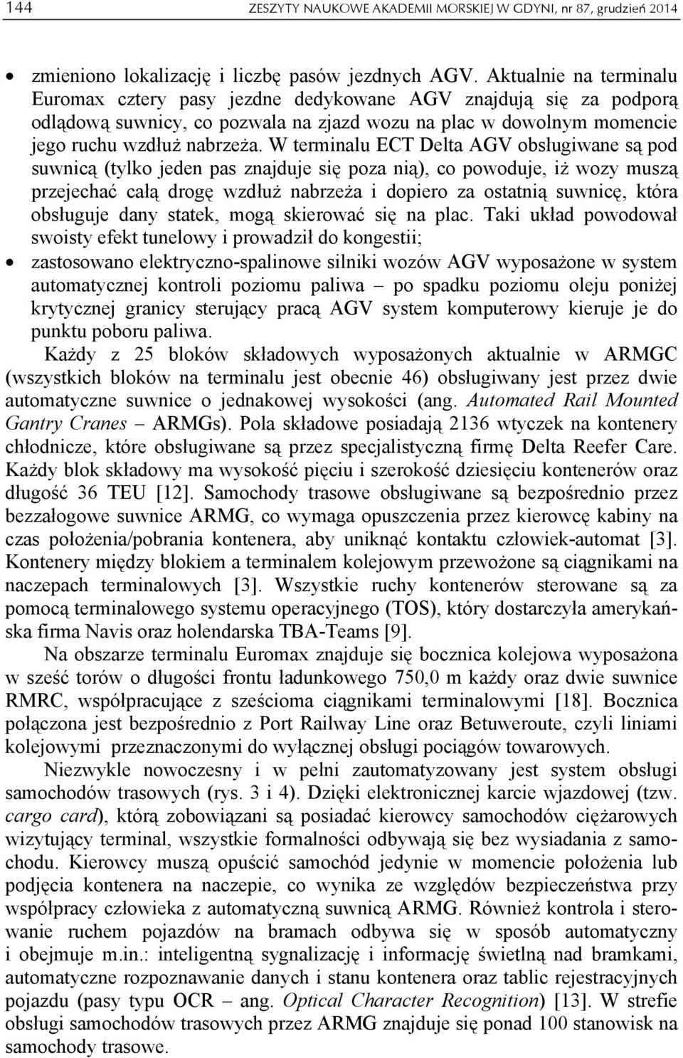 W terminalu ECT Delta AGV obsługiwane są pod suwnicą (tylko jeden pas znajduje się poza nią), co powoduje, iż wozy muszą przejechać całą drogę wzdłuż nabrzeża i dopiero za ostatnią suwnicę, która