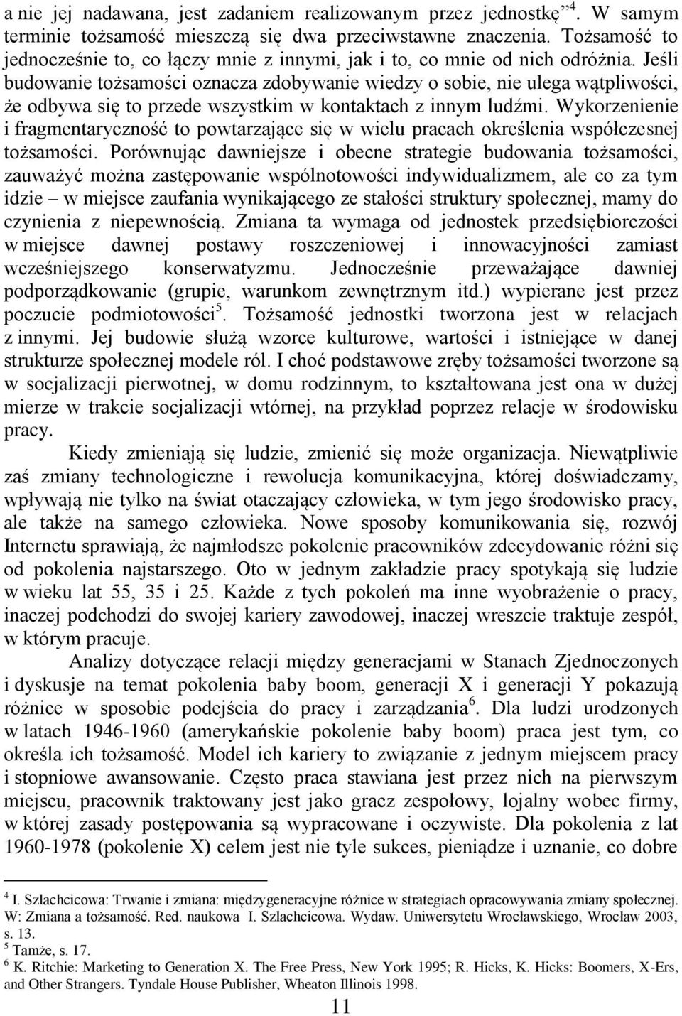 Jeśli budowanie tożsamości oznacza zdobywanie wiedzy o sobie, nie ulega wątpliwości, że odbywa się to przede wszystkim w kontaktach z innym ludźmi.