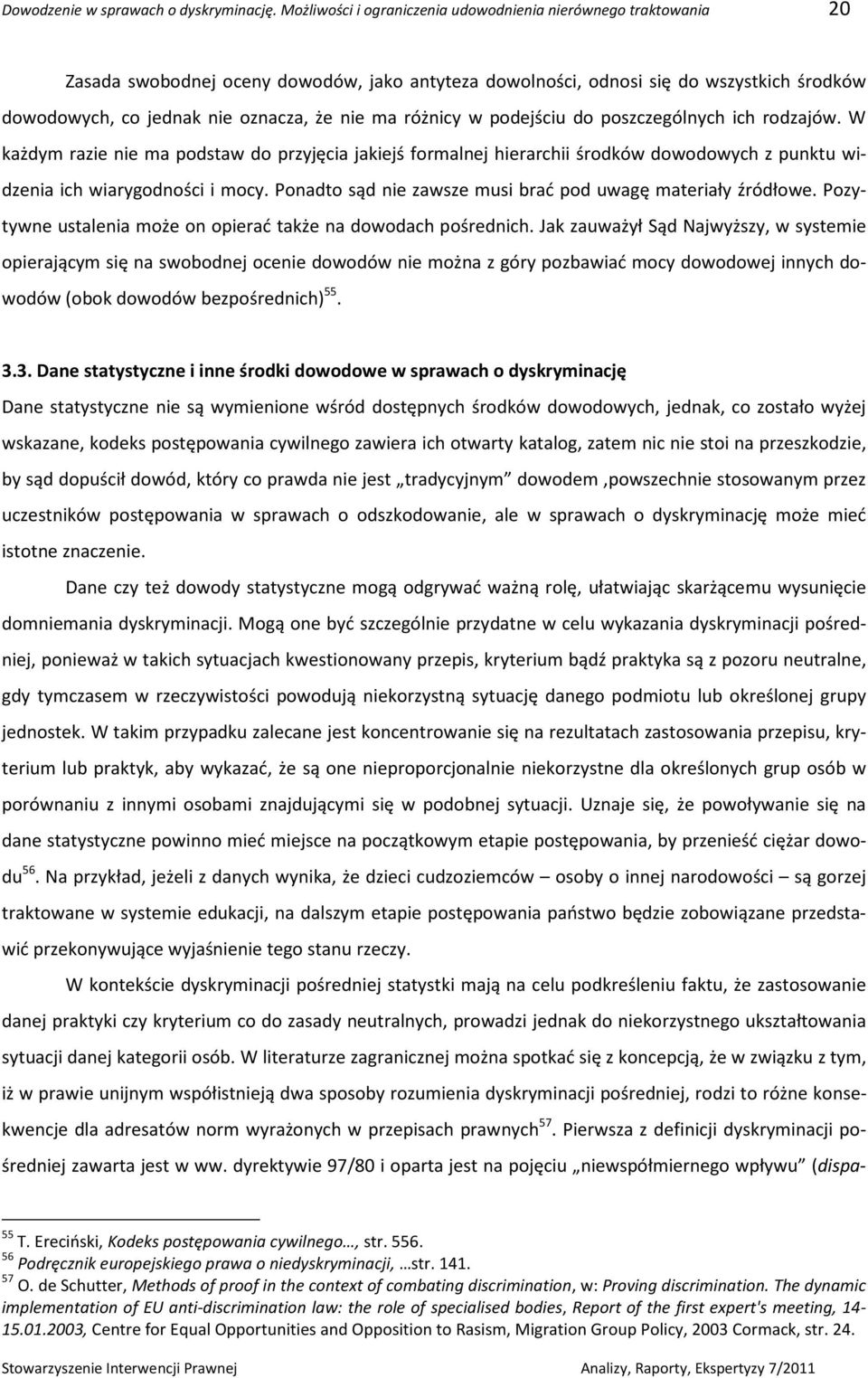 ma różnicy w podejściu do poszczególnych ich rodzajów. W każdym razie nie ma podstaw do przyjęcia jakiejś formalnej hierarchii środków dowodowych z punktu widzenia ich wiarygodności i mocy.