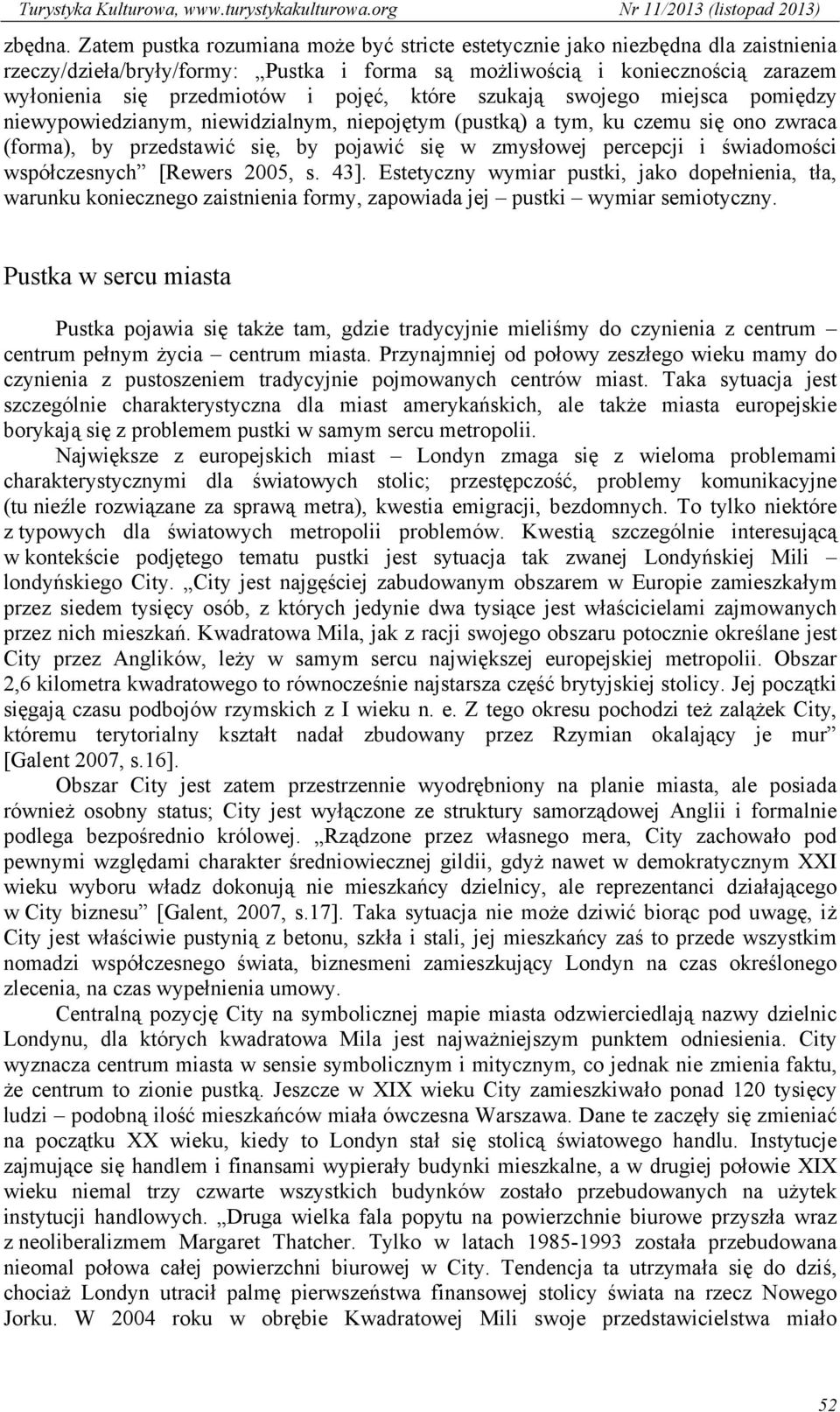 które szukają swojego miejsca pomiędzy niewypowiedzianym, niewidzialnym, niepojętym (pustką) a tym, ku czemu się ono zwraca (forma), by przedstawić się, by pojawić się w zmysłowej percepcji i