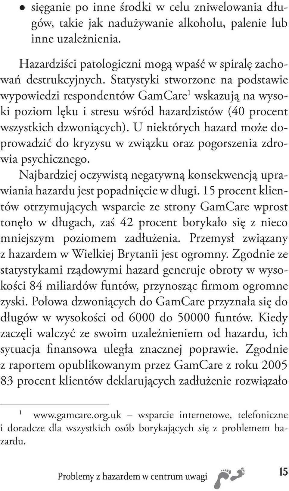 U niektórych hazard może doprowadzić do kryzysu w związku oraz pogorszenia zdrowia psychicznego. Najbardziej oczywistą negatywną konsekwencją uprawiania hazardu jest popadnięcie w długi.