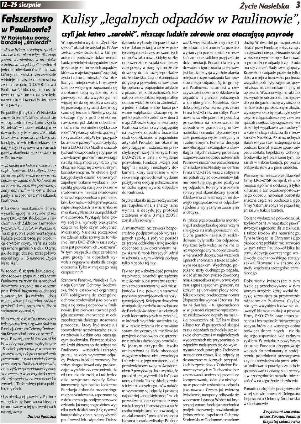 nazwisko rzeczywiście widnieje na liście obecności na zebraniu w dniu 3.05.2005 r. wsi Paulinowo. Udało się nam ustalić dwie osoby, które o tym, że były na zebraniu dowiedziały się dopiero z gazety.