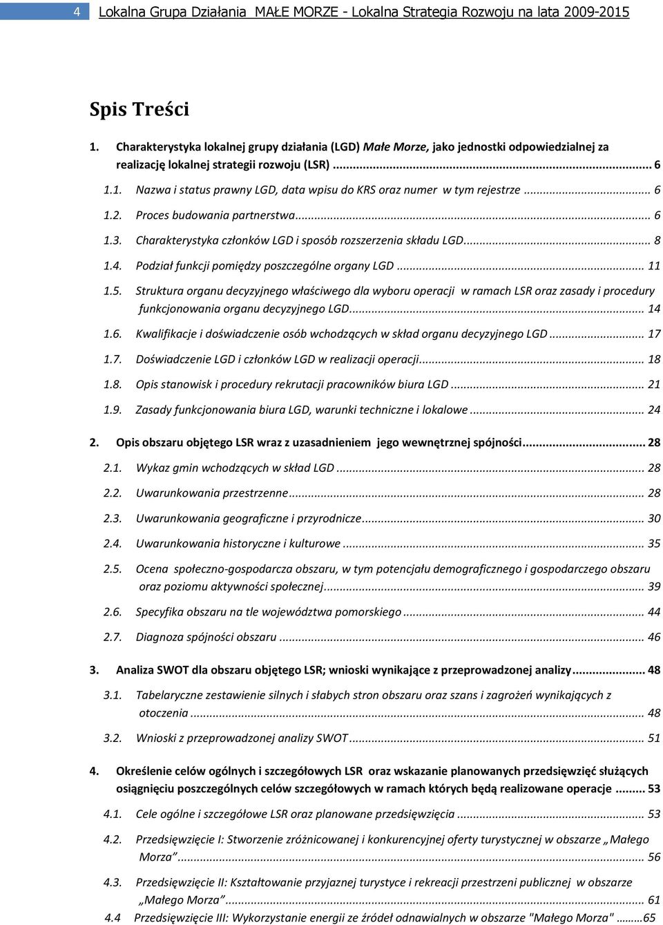 1. Nazwa i status prawny LGD, data wpisu do KRS oraz numer w tym rejestrze... 6 1.2. Proces budowania partnerstwa... 6 1.3. Charakterystyka członków LGD i sposób rozszerzenia składu LGD... 8 1.4.