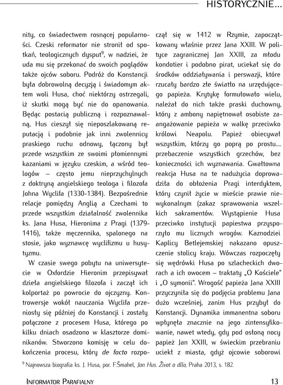 Będąc postacią publiczną i rozpoznawalną, Hus cieszył się nieposzlakowaną re putacją i podobnie jak inni zwolennicy praskiego ruchu odnowy, łączony był przede wszystkim ze swoimi płomiennymi