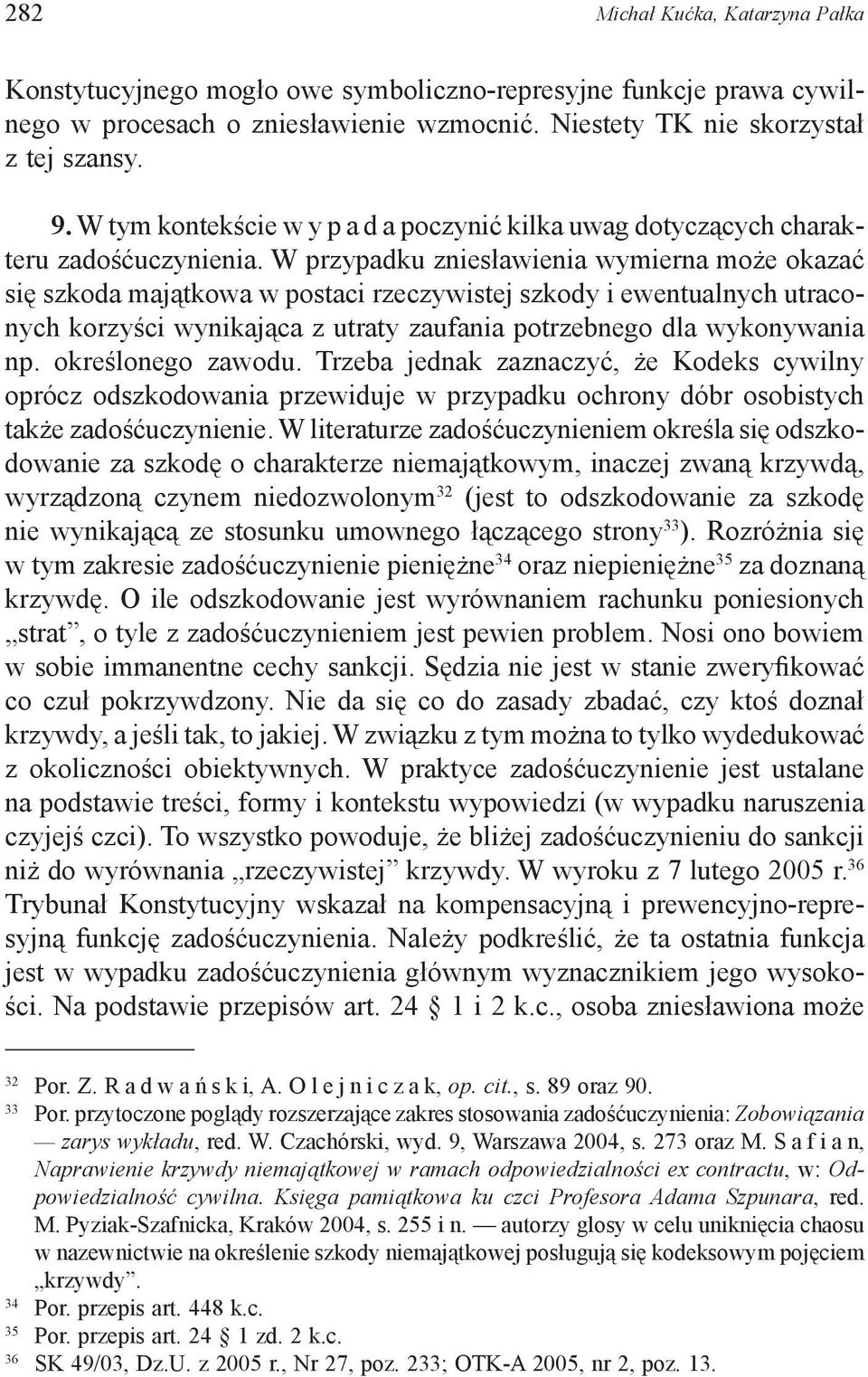 W przypadku zniesławienia wymierna może okazać się szkoda majątkowa w postaci rzeczywistej szkody i ewentualnych utraconych korzyści wynikająca z utraty zaufania potrzebnego dla wykonywania np.