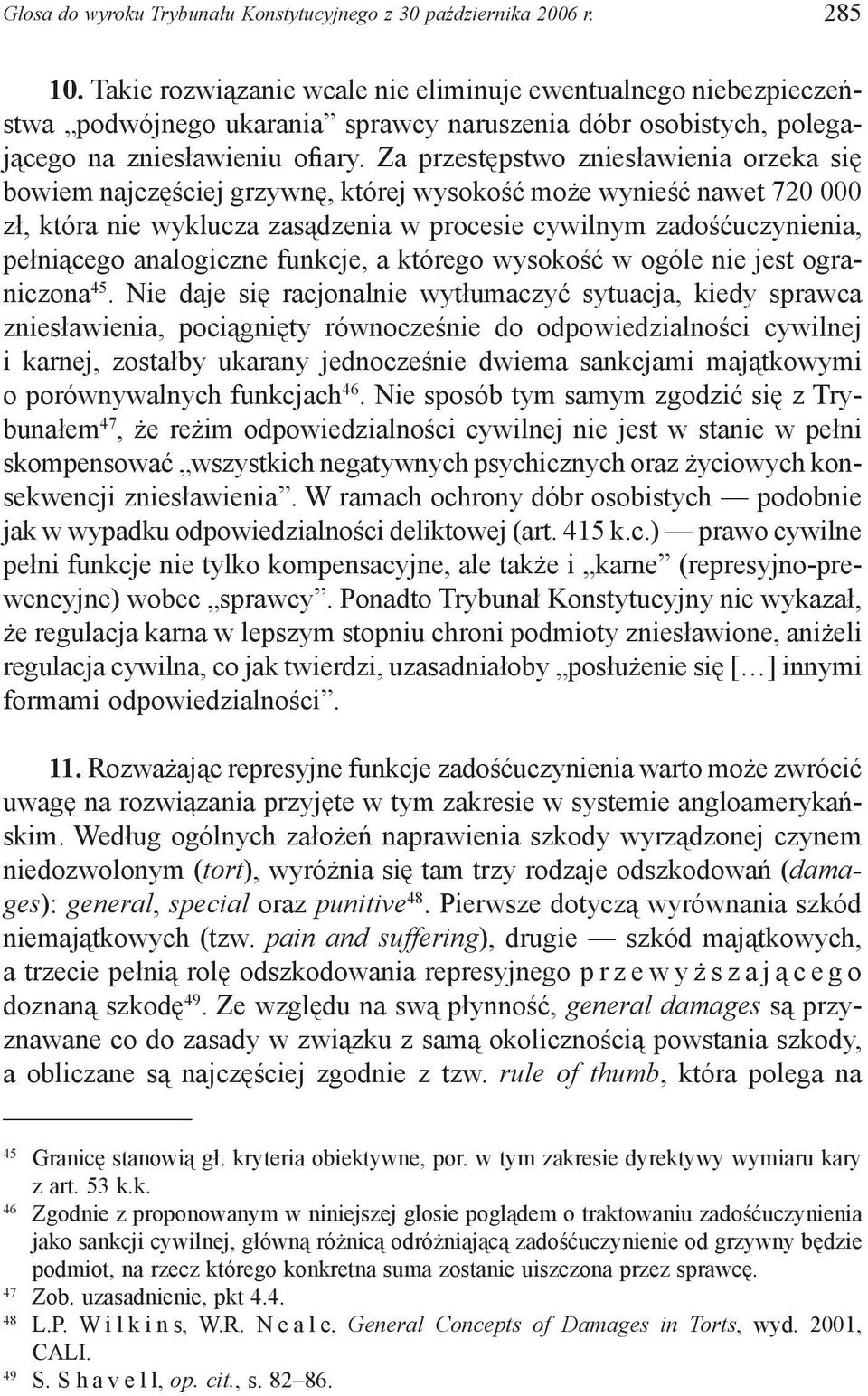 Za przestępstwo zniesławienia orzeka się bowiem najczęściej grzywnę, której wysokość może wynieść nawet 720 000 zł, która nie wyklucza zasądzenia w procesie cywilnym zadośćuczynienia, pełniącego