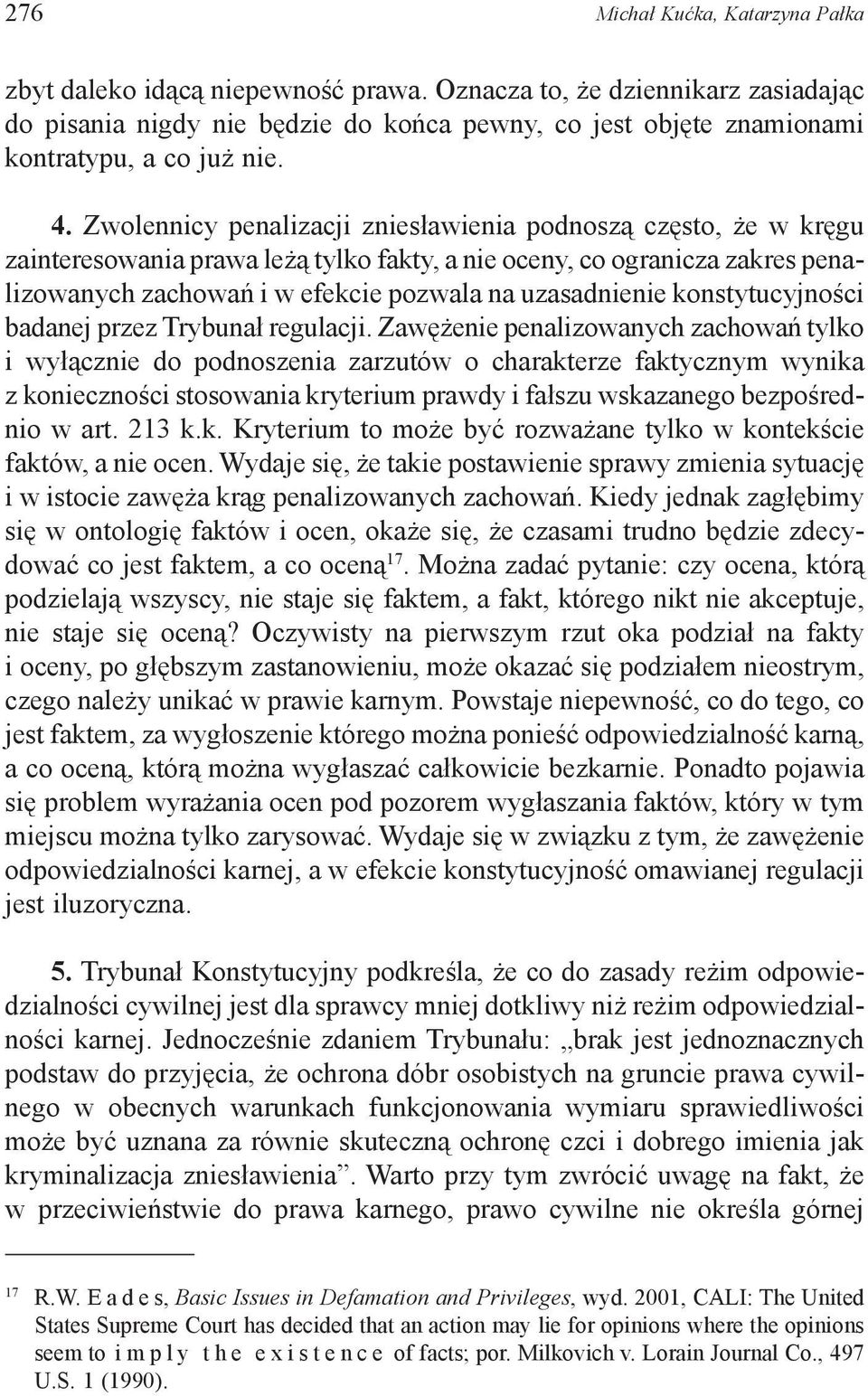 Zwolennicy penalizacji zniesławienia podnoszą często, że w kręgu zainteresowania prawa leżą tylko fakty, a nie oceny, co ogranicza zakres penalizowanych zachowań i w efekcie pozwala na uzasadnienie