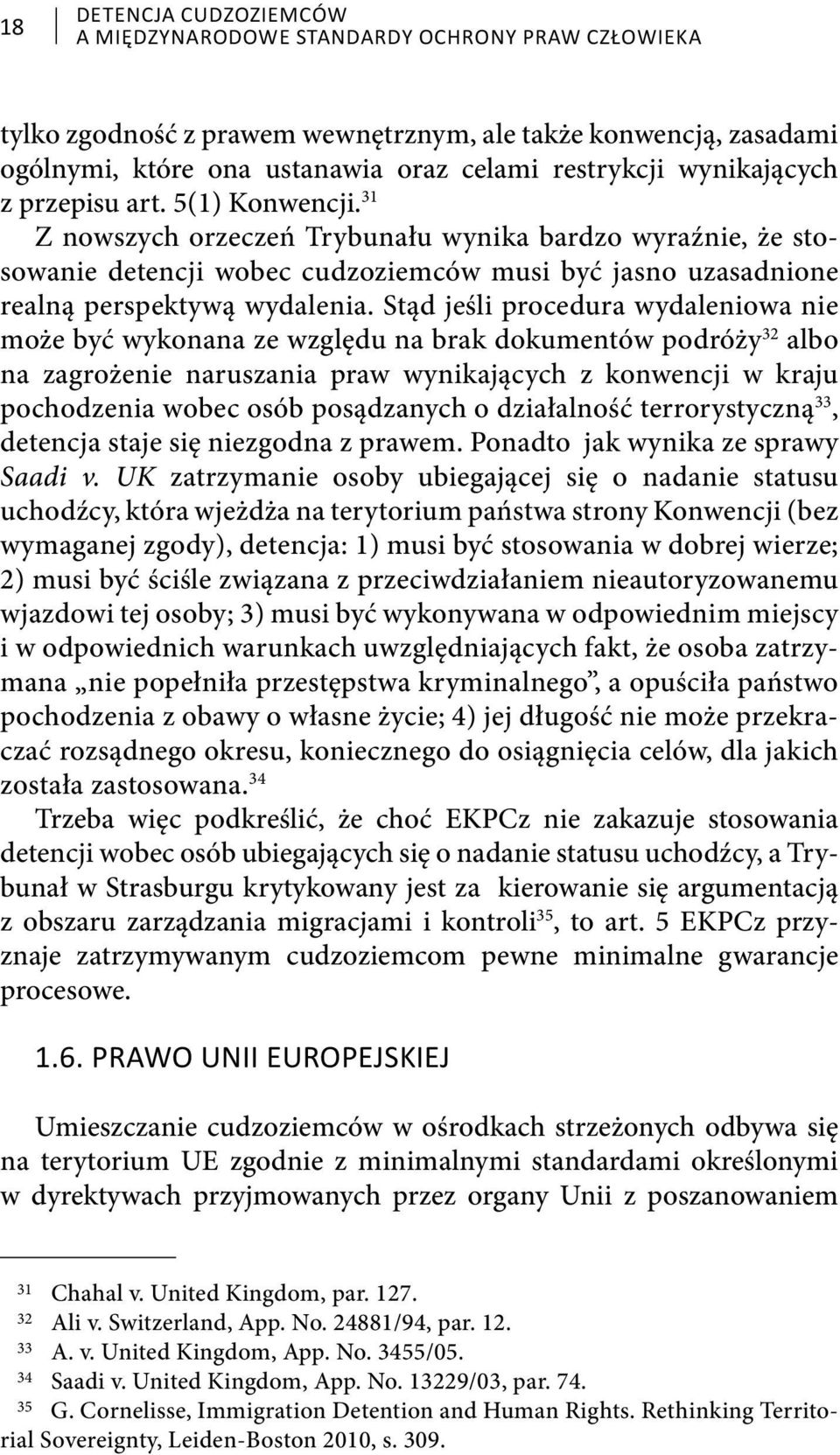 Stąd jeśli procedura wydaleniowa nie może być wykonana ze względu na brak dokumentów podróży 32 albo na zagrożenie naruszania praw wynikających z konwencji w kraju pochodzenia wobec osób posądzanych