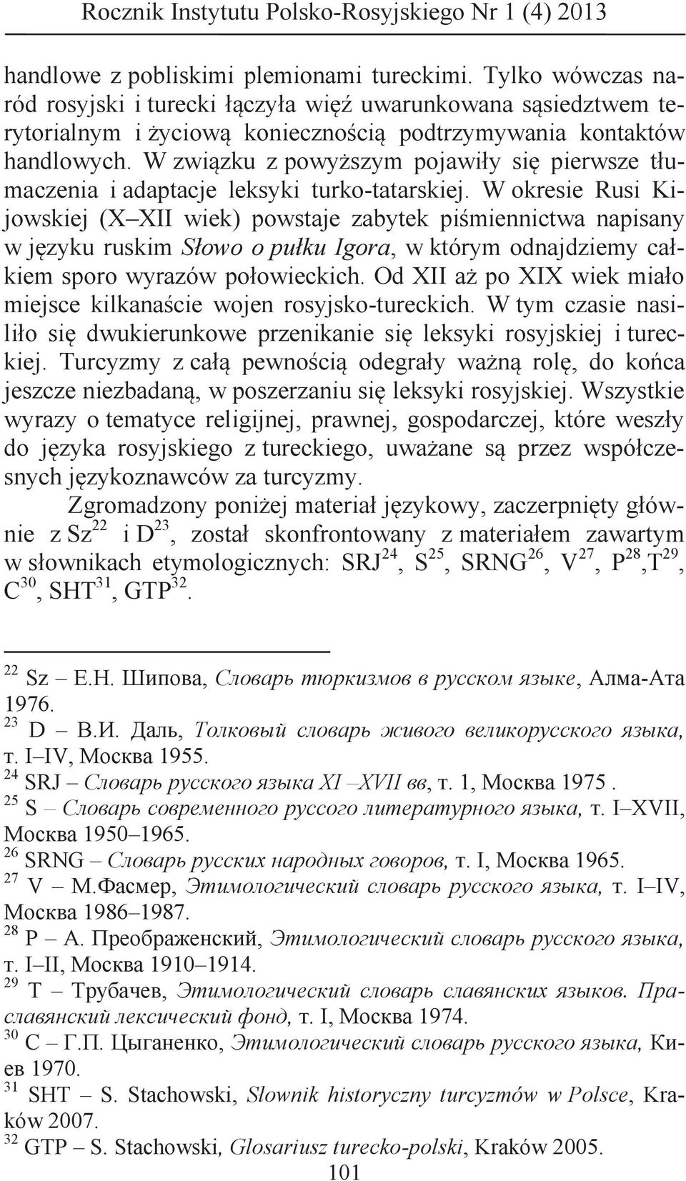 W okresie Rusi Kijowskiej (X XII wiek) powstaje zabytek piśmiennictwa napisany w języku ruskim Słowo o pułku Igora, w którym odnajdziemy całkiem sporo wyrazów połowieckich.