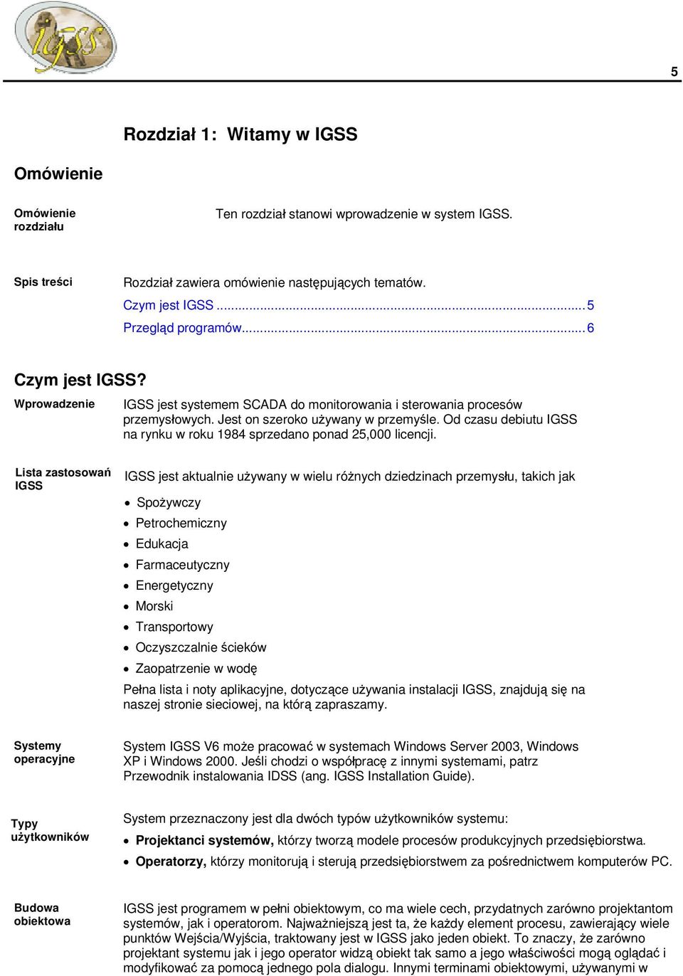 Od czasu debiutu IGSS na rynku w roku 1984 sprzedano ponad 25,000 licencji.