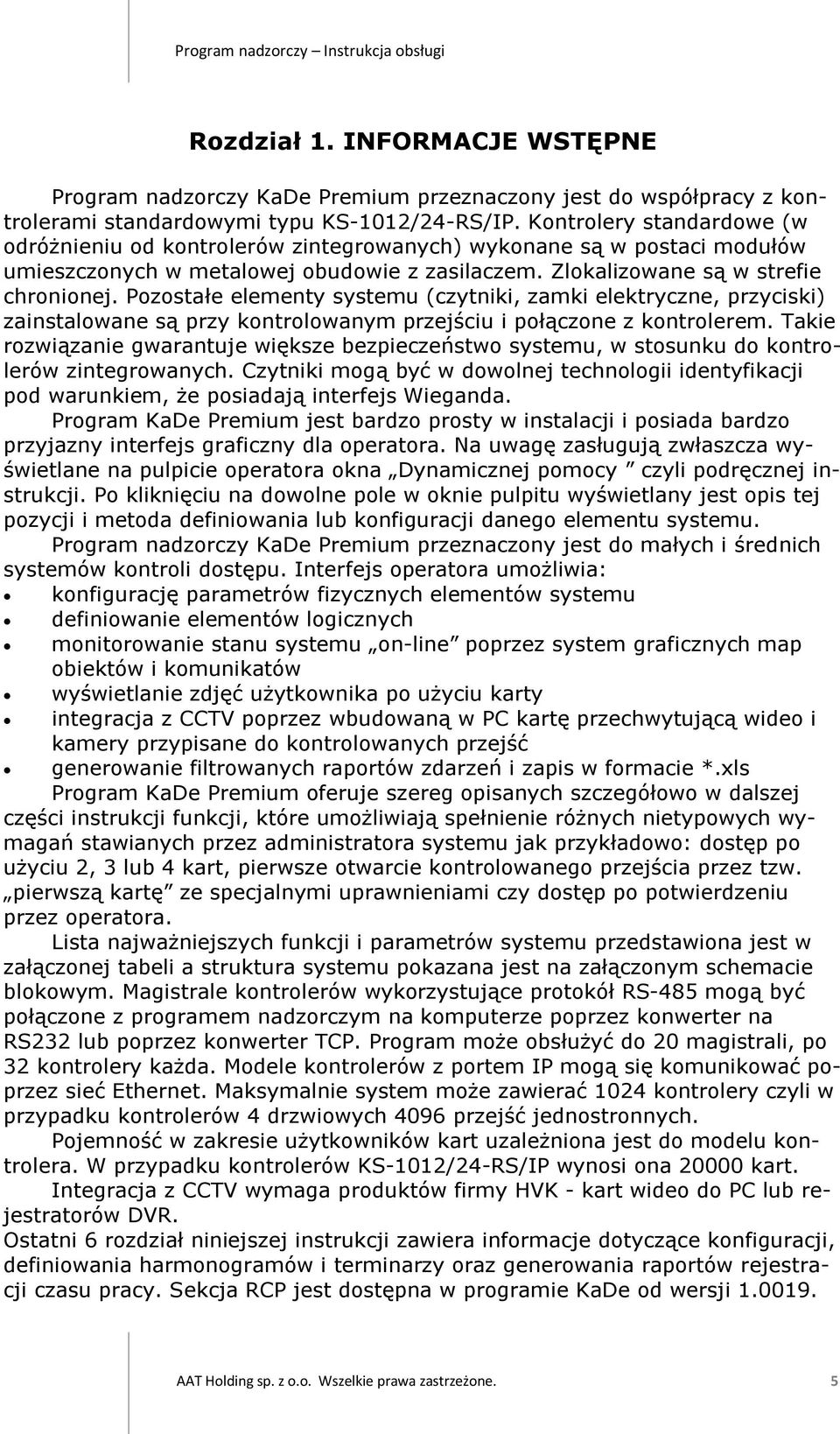 Pozostałe elementy systemu (czytniki, zamki elektryczne, przyciski) zainstalowane są przy kontrolowanym przejściu i połączone z kontrolerem.