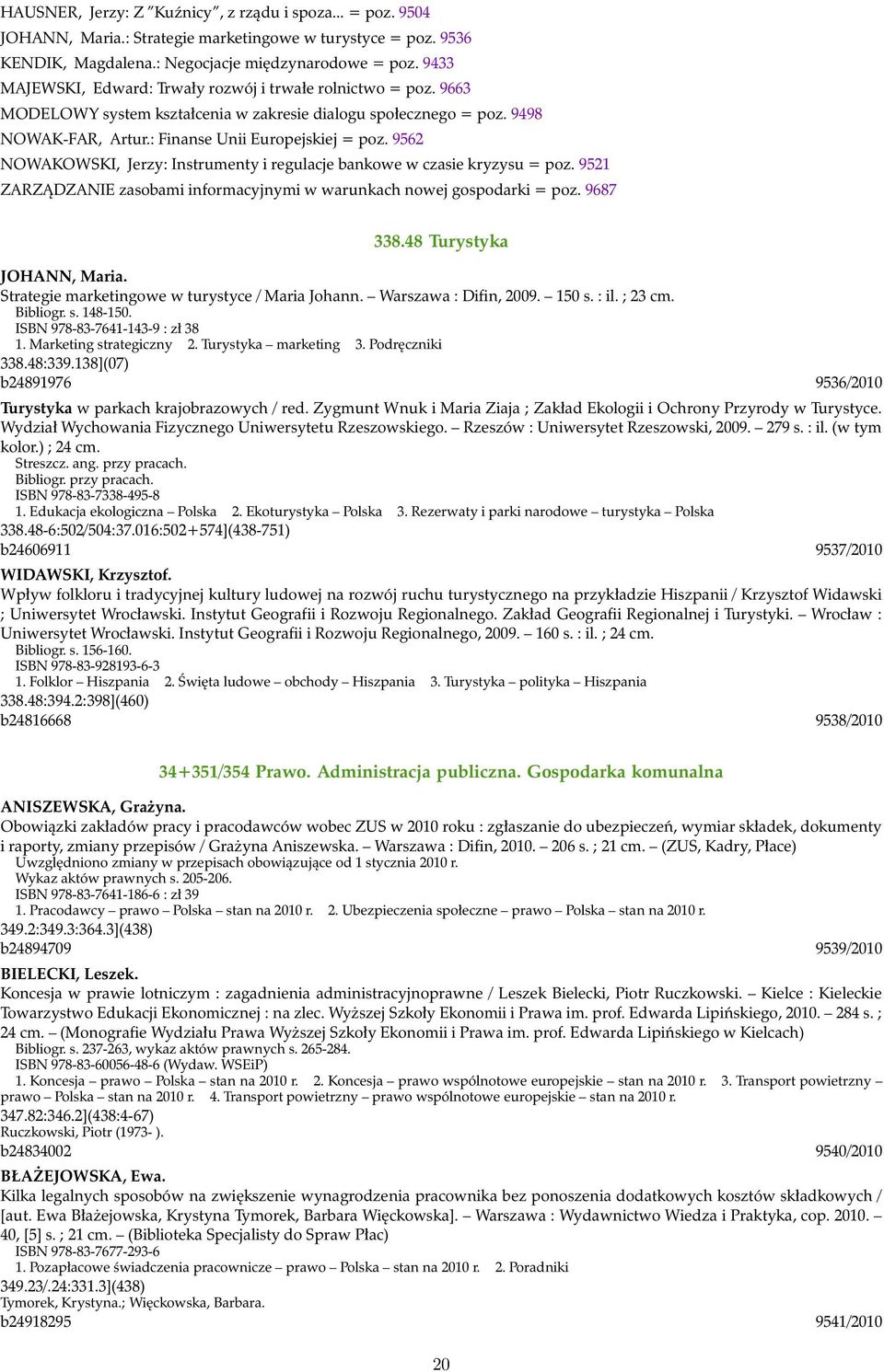 9562 NOWAKOWSKI, Jerzy: Instrumenty i regulacje bankowe w czasie kryzysu = poz. 9521 ZARZĄDZANIE zasobami informacyjnymi w warunkach nowej gospodarki = poz. 9687 338.48 Turystyka JOHANN, Maria.