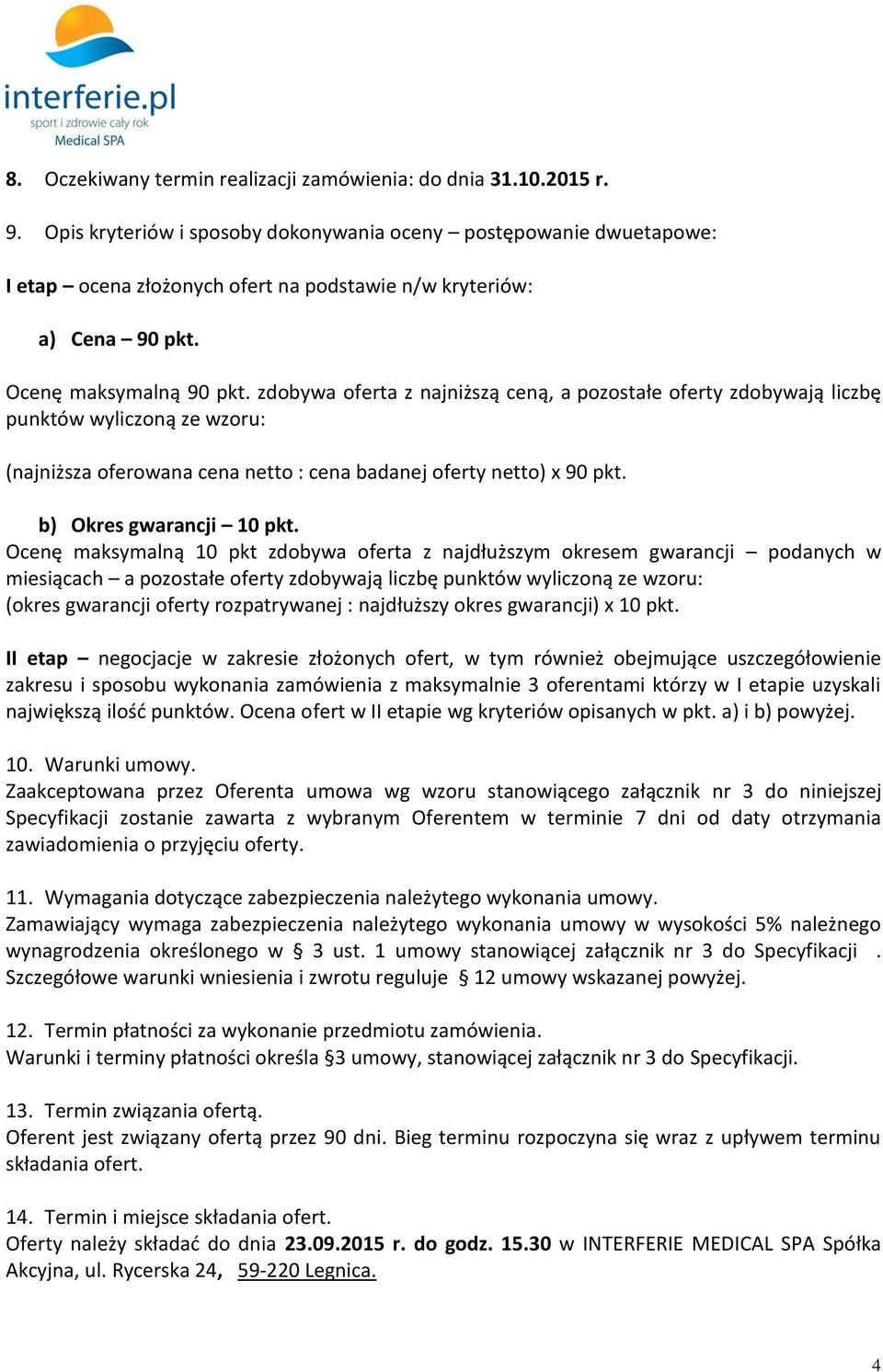 zdobywa oferta z najniższą ceną, a pozostałe oferty zdobywają liczbę punktów wyliczoną ze wzoru: (najniższa oferowana cena netto : cena badanej oferty netto) x 90 pkt. b) Okres gwarancji 10 pkt.