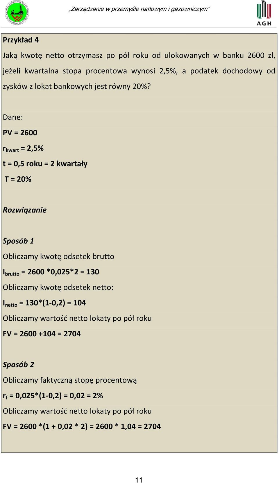 Dane: PV = 2600 r kwart = 2,5% t = 0,5 roku = 2 kwartały T = 20% Rozwiązanie Sposób 1 Obliczamy kwotę odsetek brutto I brutto = 2600 *0,025*2 = 130 Obliczamy