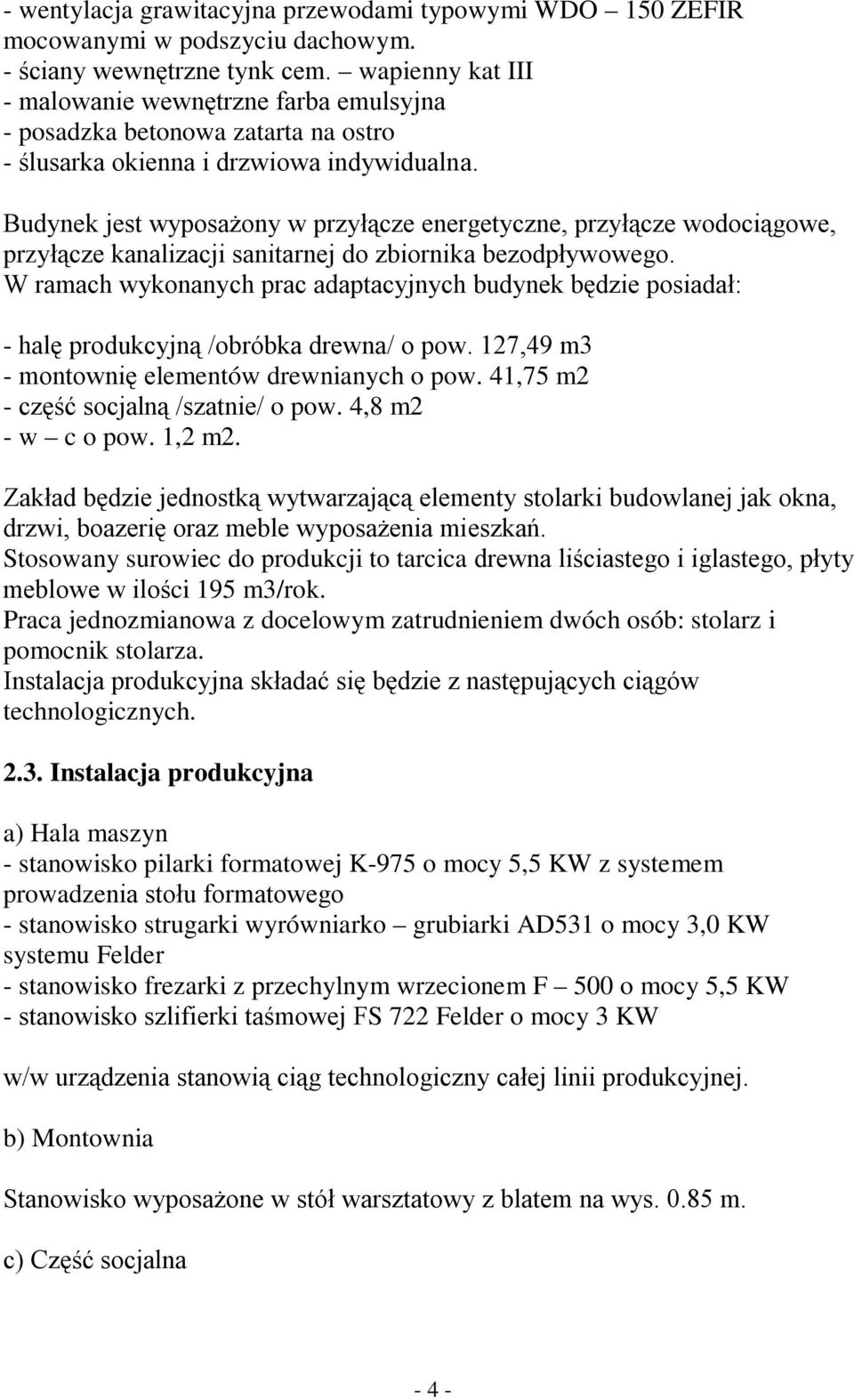 Budynek jest wyposażony w przyłącze energetyczne, przyłącze wodociągowe, przyłącze kanalizacji sanitarnej do zbiornika bezodpływowego.