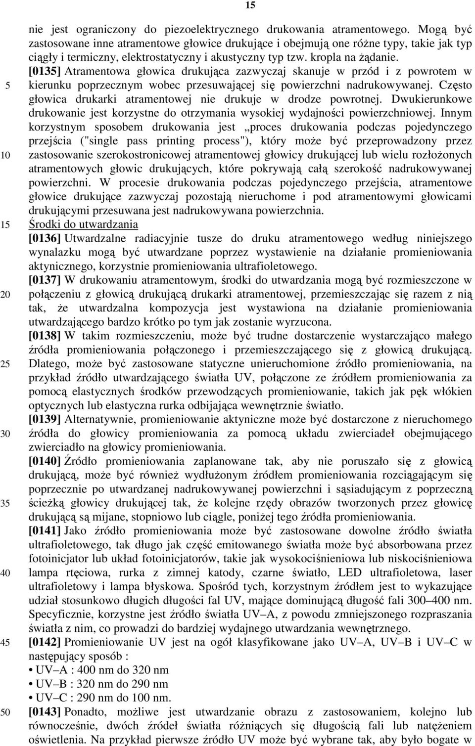 [013] Atramentowa głowica drukująca zazwyczaj skanuje w przód i z powrotem w kierunku poprzecznym wobec przesuwającej się powierzchni nadrukowywanej.