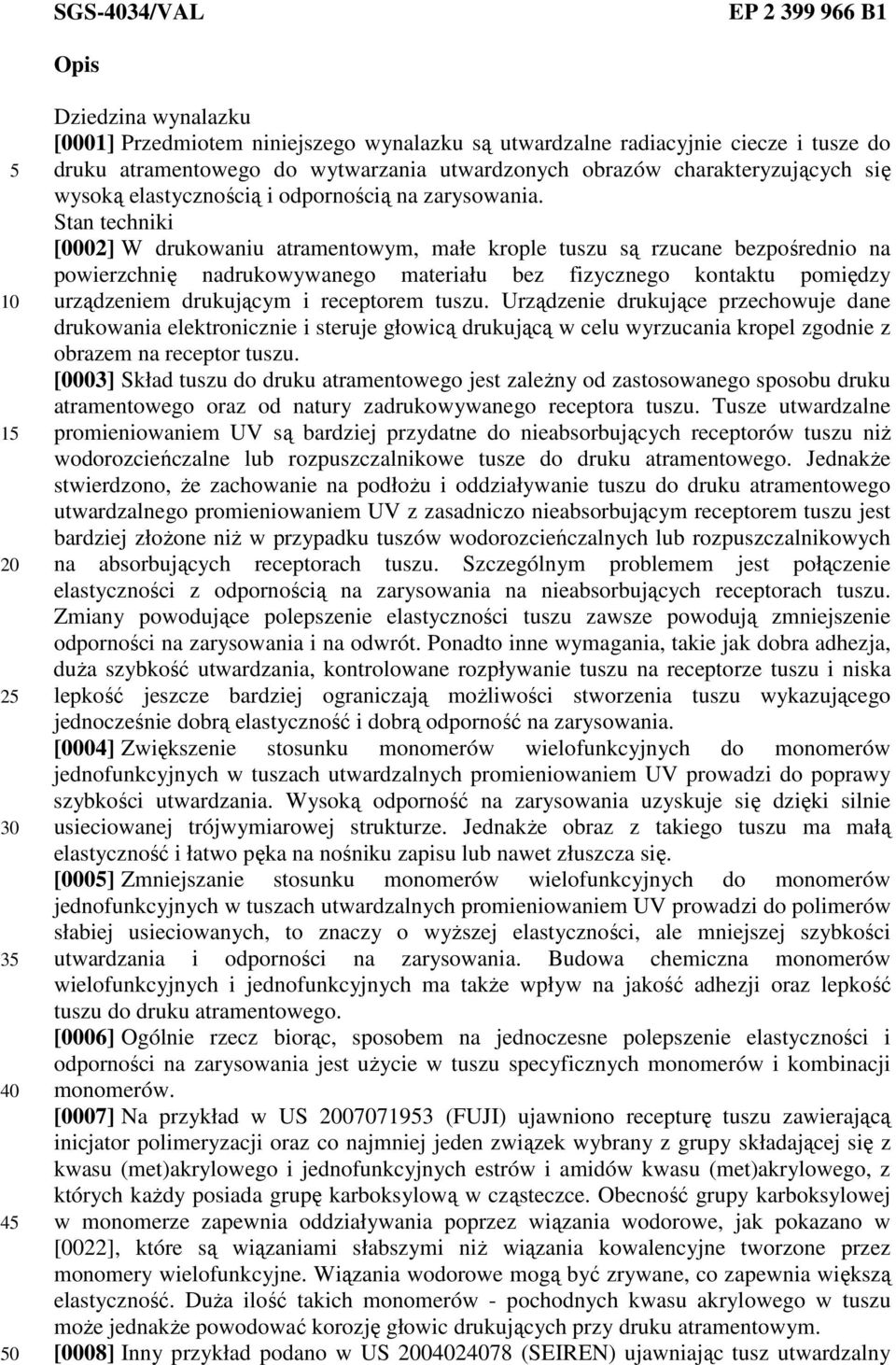 Stan techniki [0002] W drukowaniu atramentowym, małe krople tuszu są rzucane bezpośrednio na powierzchnię nadrukowywanego materiału bez fizycznego kontaktu pomiędzy urządzeniem drukującym i