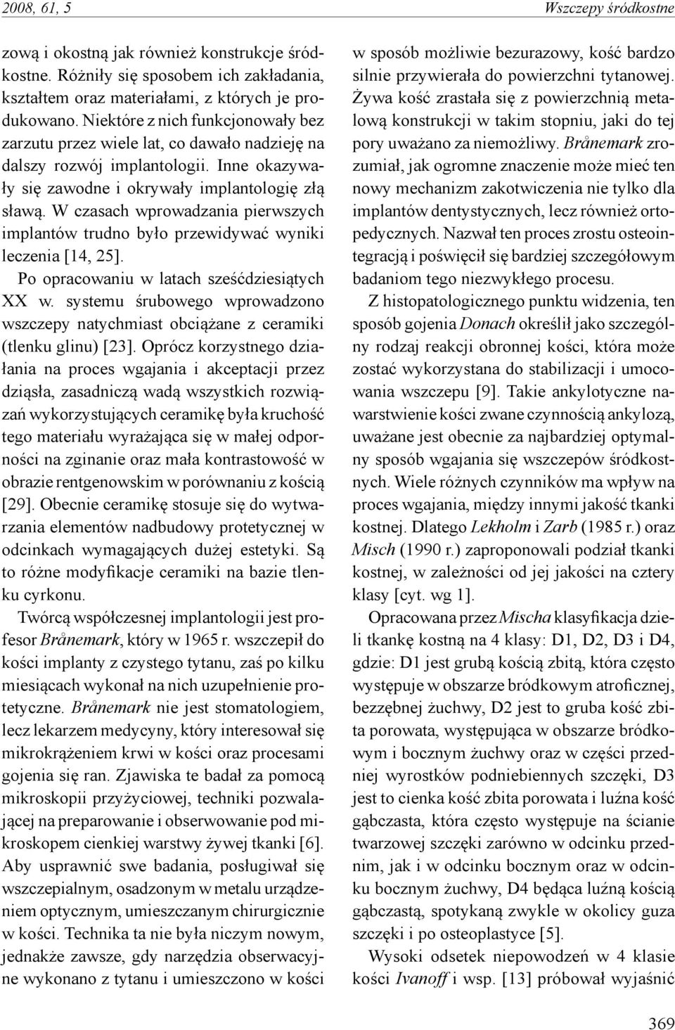 W czasach wprowadzania pierwszych implantów trudno było przewidywać wyniki leczenia [14, 25]. Po opracowaniu w latach sześćdziesiątych XX w.