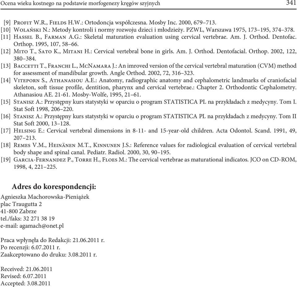 Dentofac. Orthop. 1995, 7, 58 66. [] Mito T., Sato K., Mitani H.: Cervical vertebral bone in girls. Am. J. Orthod. Dentofacial. Orthop. 2002, 2, 380 384. [13] accetti T., Franchi L., McNamara J.