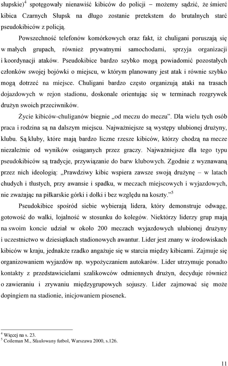 Pseudokibice bardzo szybko mogą powiadomić pozostałych członków swojej bojówki o miejscu, w którym planowany jest atak i równie szybko mogą dotrzeć na miejsce.