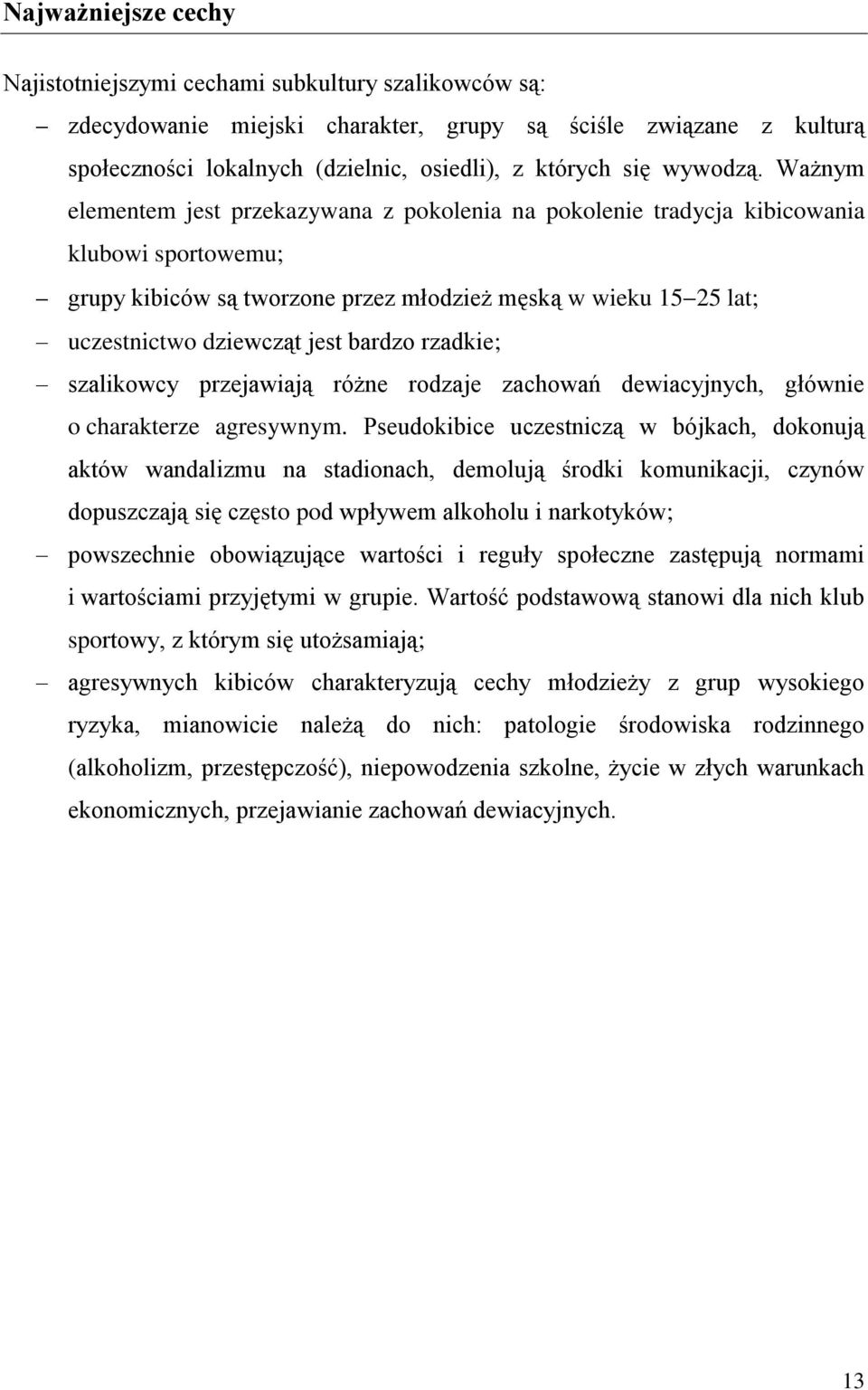 Ważnym elementem jest przekazywana z pokolenia na pokolenie tradycja kibicowania klubowi sportowemu; grupy kibiców są tworzone przez młodzież męską w wieku 15 25 lat; uczestnictwo dziewcząt jest