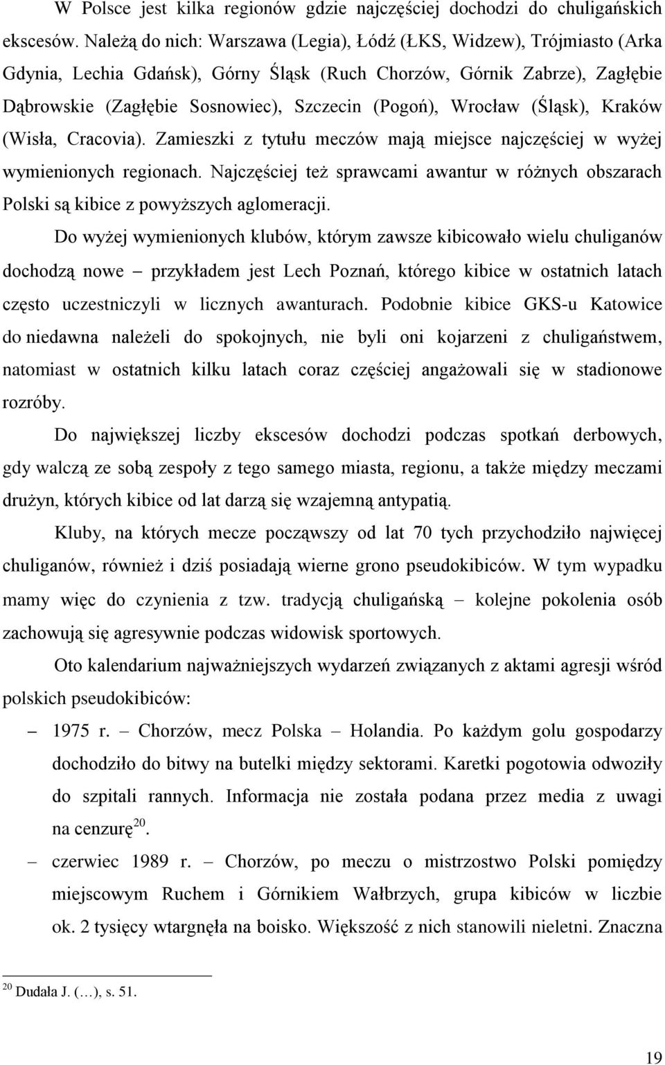 Wrocław (Śląsk), Kraków (Wisła, Cracovia). Zamieszki z tytułu meczów mają miejsce najczęściej w wyżej wymienionych regionach.