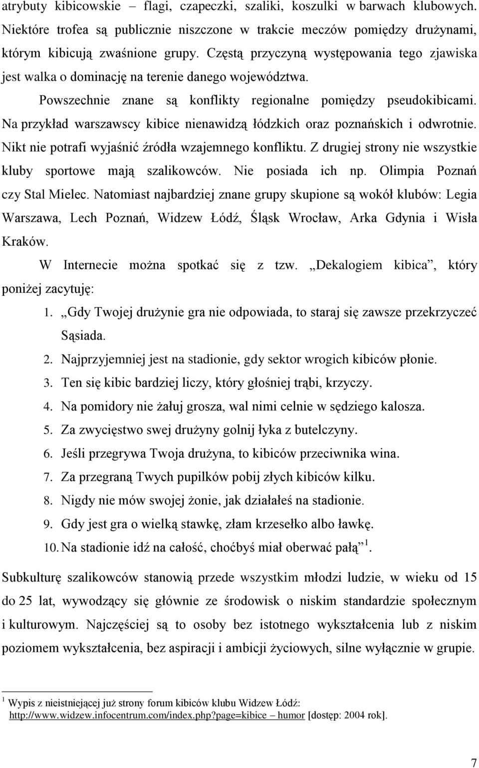 Na przykład warszawscy kibice nienawidzą łódzkich oraz poznańskich i odwrotnie. Nikt nie potrafi wyjaśnić źródła wzajemnego konfliktu. Z drugiej strony nie wszystkie kluby sportowe mają szalikowców.