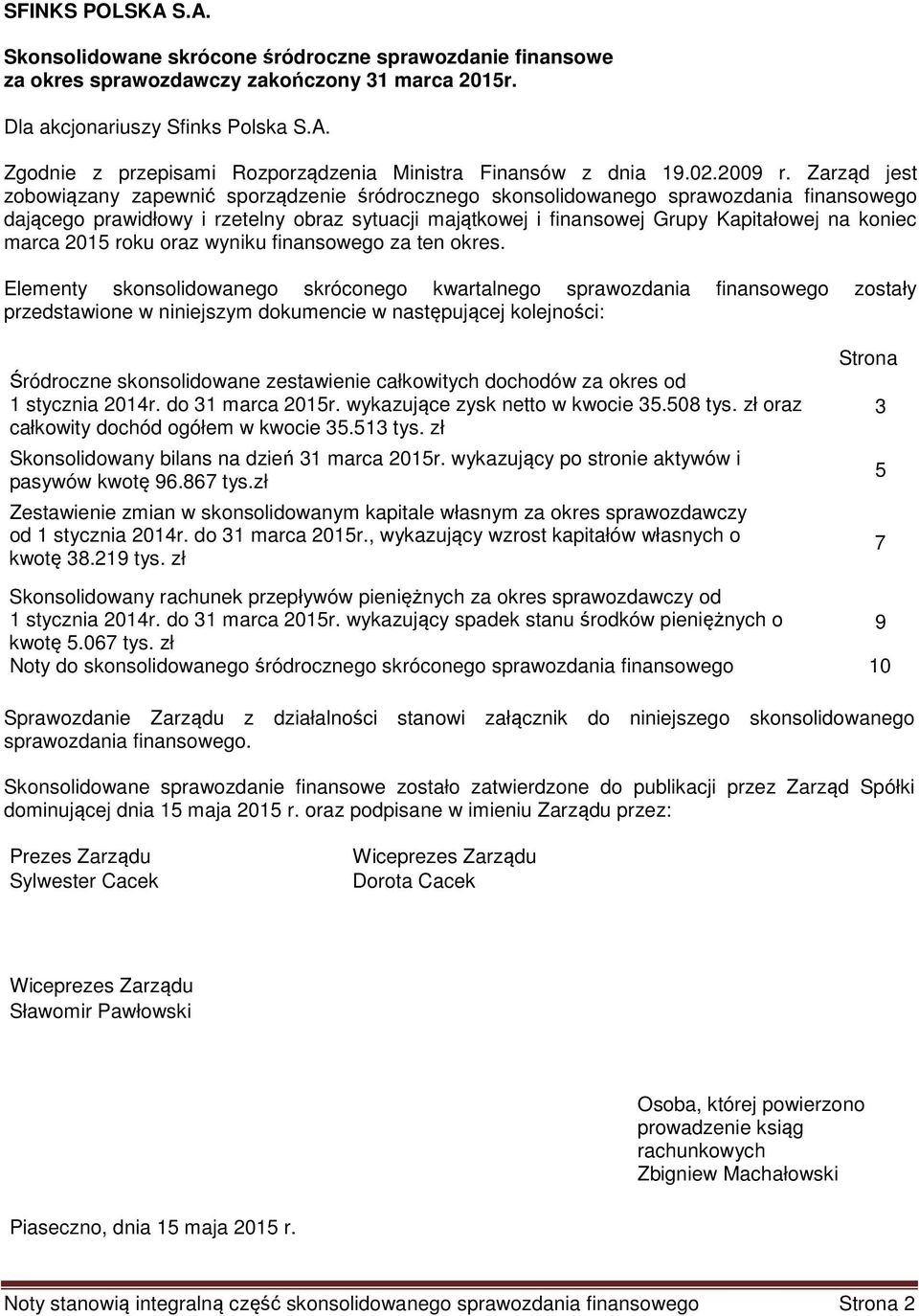 Zarząd jest zobowiązany zapewnić sporządzenie śródrocznego skonsolidowanego sprawozdania finansowego dającego prawidłowy i rzetelny obraz sytuacji majątkowej i finansowej Grupy Kapitałowej na koniec