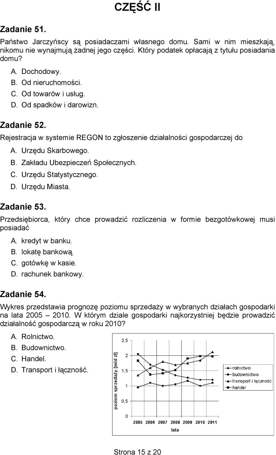 Zakładu Ubezpieczeń Społecznych. C. Urzędu Statystycznego. D. Urzędu Miasta. Zadanie 53. Przedsiębiorca, który chce prowadzić rozliczenia w formie bezgotówkowej musi posiadać A. kredyt w banku. B.