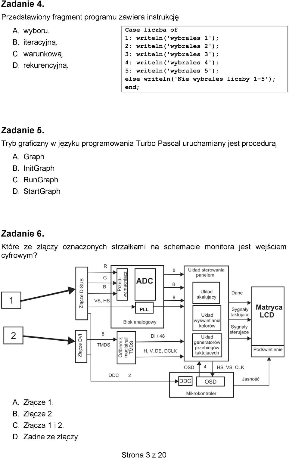 writeln('nie wybrales liczby 1-5'); end; Zadanie 5. Tryb graficzny w języku programowania Turbo Pascal uruchamiany jest procedurą A. Graph B. InitGraph C.