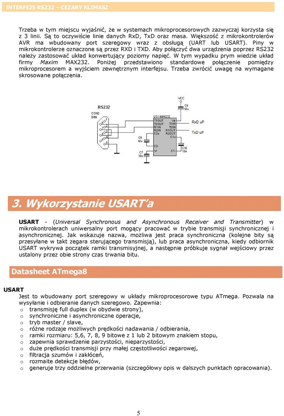 Aby połączyć dwa urządzenia poprzez RS232 należy zastosować układ konwertujący poziomy napięć. W tym wypadku prym wiedzie układ firmy Maxim MAX232.