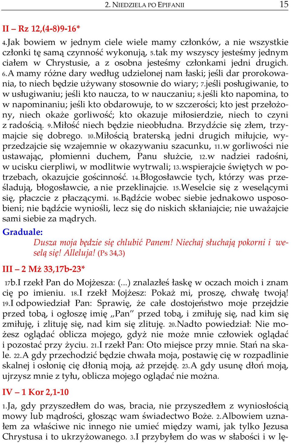 A mamy różne dary według udzielonej nam łaski; jeśli dar prorokowania, to niech będzie używany stosownie do wiary; 7.jeśli posługiwanie, to w usługiwaniu; jeśli kto naucza, to w nauczaniu; 8.