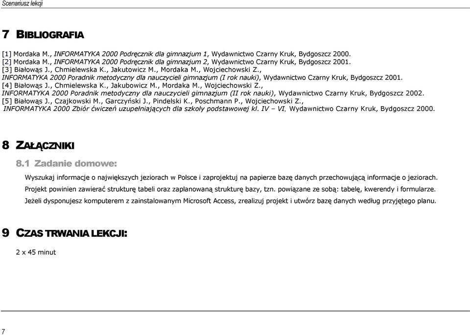 , INFORMATYKA 2000 Poradnik metodyczny dla nauczycieli gimnazjum (I rok nauki), Wydawnictwo Czarny Kruk, Bydgoszcz 2001. [4] Białowąs J., Chmielewska K., Jakubowicz M., Mordaka M., Wojciechowski Z.