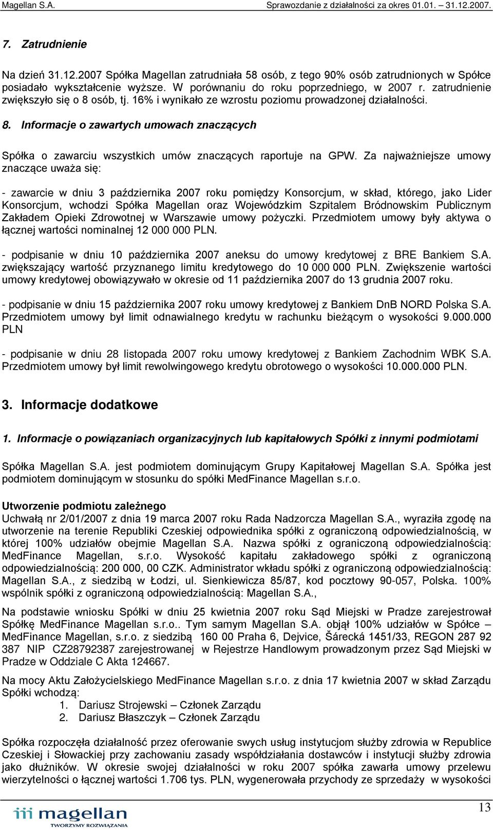 Za najważniejsze umowy znaczące uważa się: - zawarcie w dniu 3 października 2007 roku pomiędzy Konsorcjum, w skład, którego, jako Lider Konsorcjum, wchodzi Spółka Magellan oraz Wojewódzkim Szpitalem