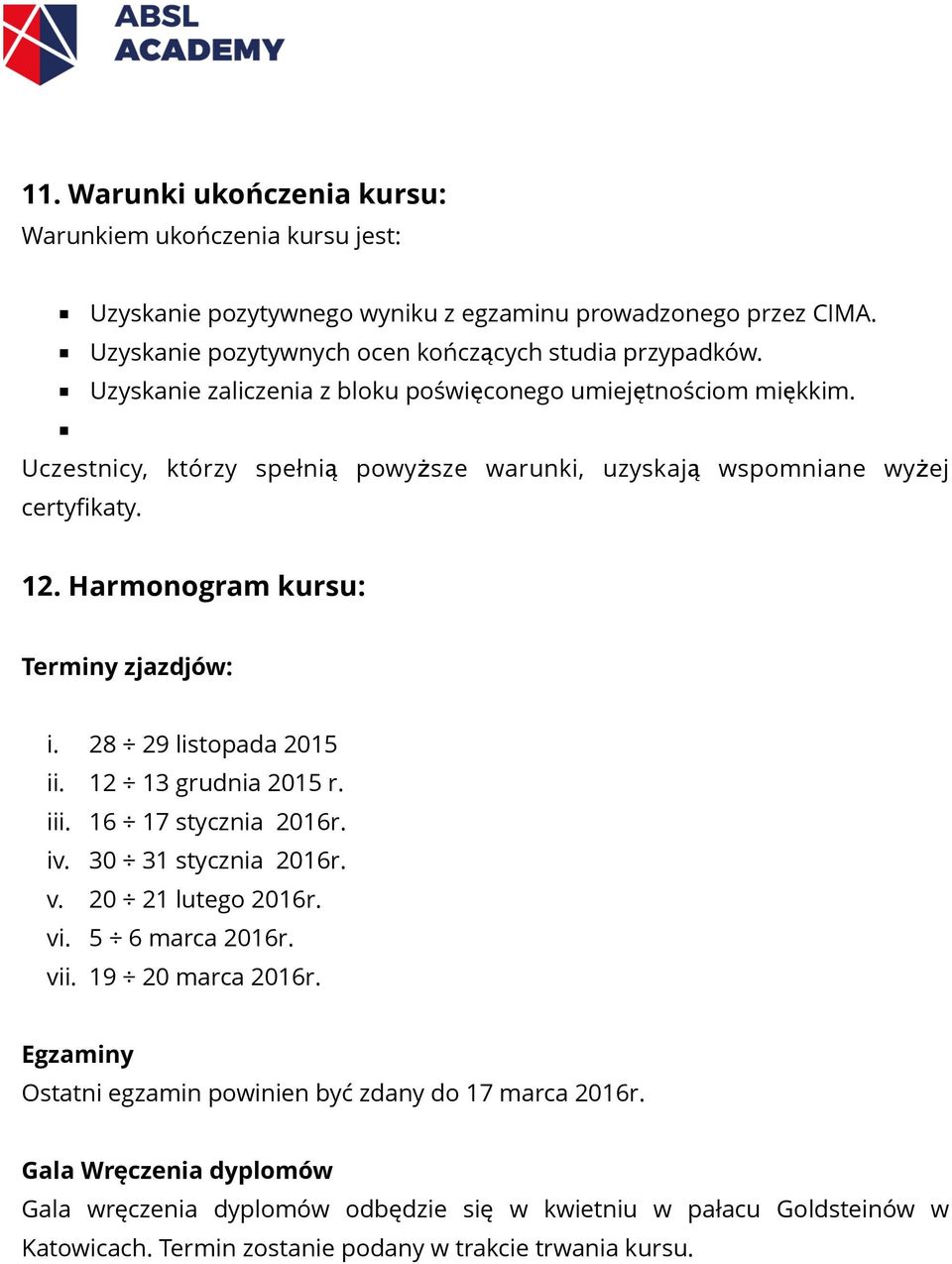 Harmonogram kursu: Terminy zjazdjów: i. 28 29 listopada 2015 ii. 12 13 grudnia 2015 r. iii. 16 17 stycznia 2016r. iv. 30 31 stycznia 2016r. v. 20 21 lutego 2016r. vi. 5 6 marca 2016r. vii.