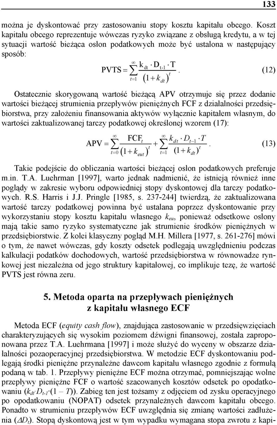 (12) t=1 ( 1 + kd, ) Ostatecznie skorygowaną wartość bieżącą APV otrzymuje się przez dodanie wartości bieżącej strumienia przepływów pieniężnych FCF z działalności przedsiębiorstwa, przy założeniu