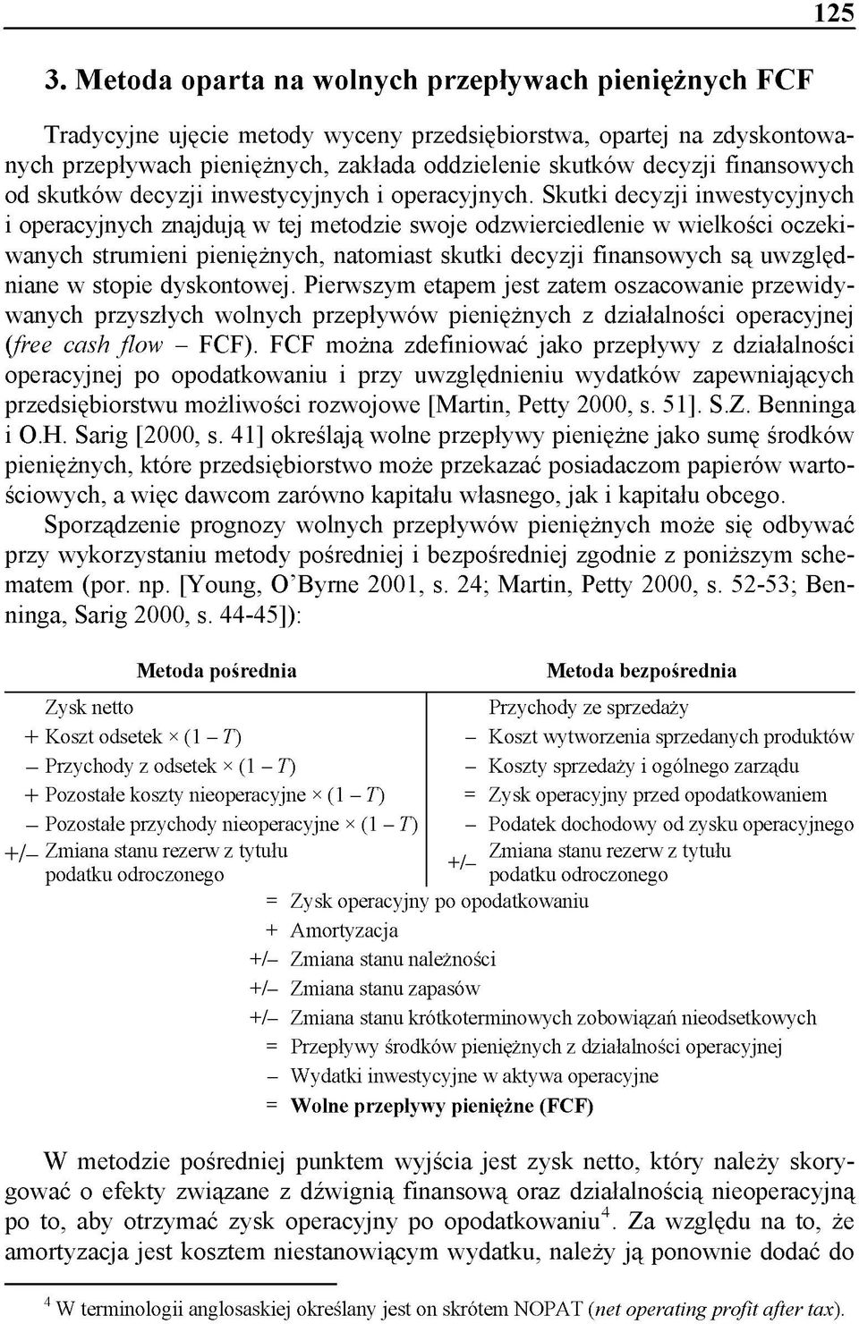 Skutki decyzji inwestycyjnych i operacyjnych znajdują w tej metodzie swoje odzwierciedlenie w wielkości oczekiwanych strumieni pieniężnych, natomiast skutki decyzji finansowych są uwzględniane w