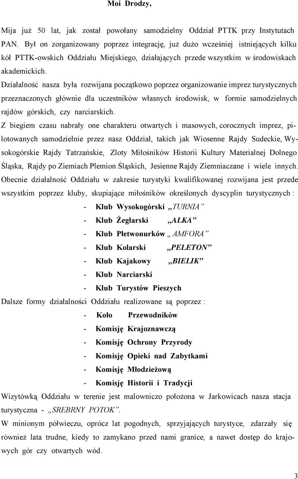 Działalność nasza była rozwijana początkowo poprzez organizowanie imprez turystycznych przeznaczonych głównie dla uczestników własnych środowisk, w formie samodzielnych rajdów górskich, czy