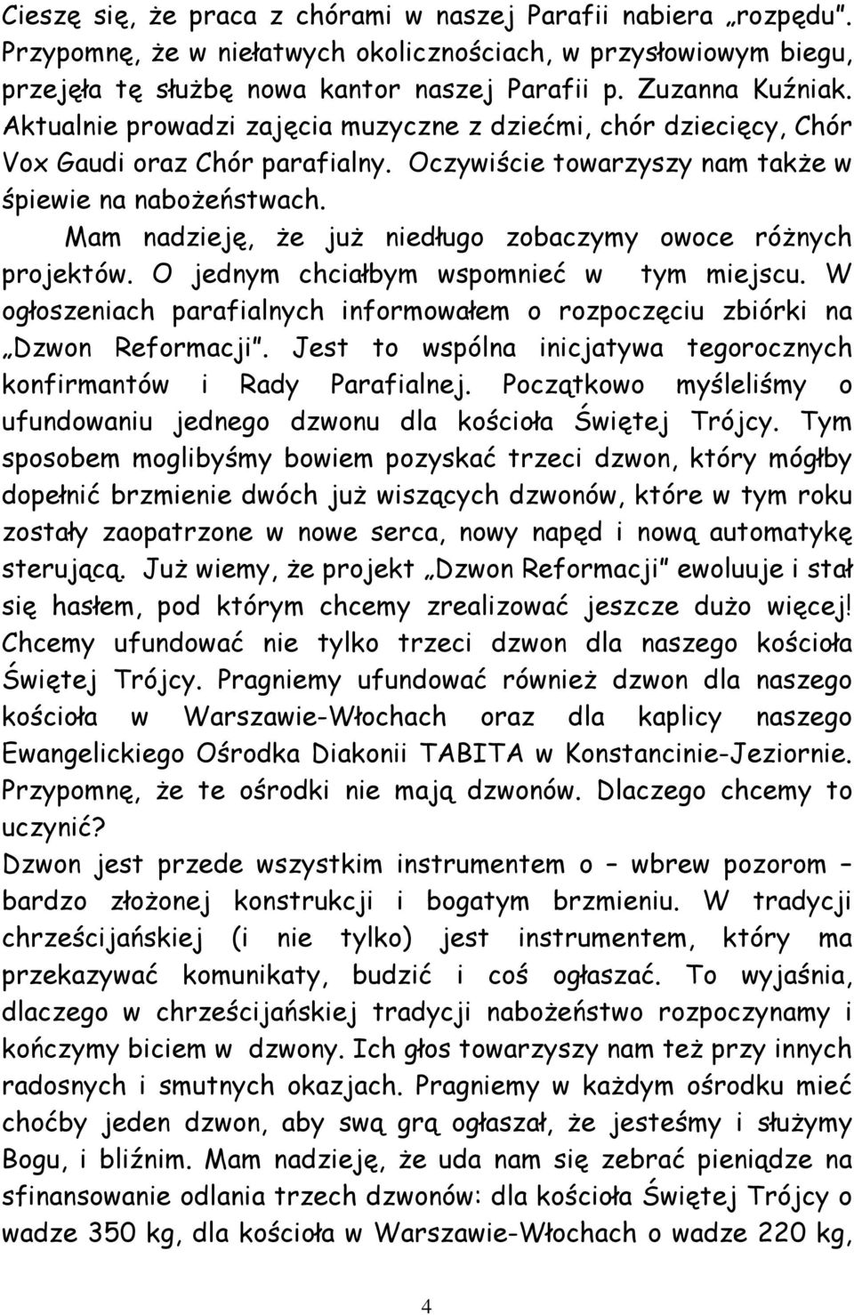 Mam nadzieję, że już niedługo zobaczymy owoce różnych projektów. O jednym chciałbym wspomnieć w tym miejscu. W ogłoszeniach parafialnych informowałem o rozpoczęciu zbiórki na Dzwon Reformacji.