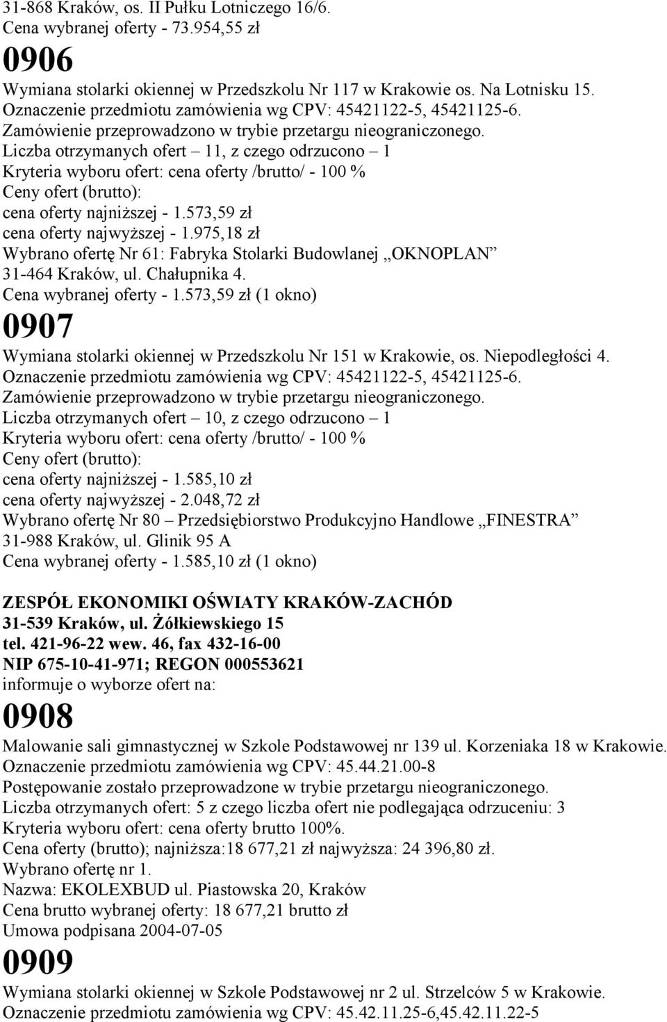 975,18 zł Wybrano ofertę Nr 61: Fabryka Stolarki Budowlanej OKNOPLAN 31-464 Kraków, ul. Chałupnika 4. Cena wybranej oferty - 1.