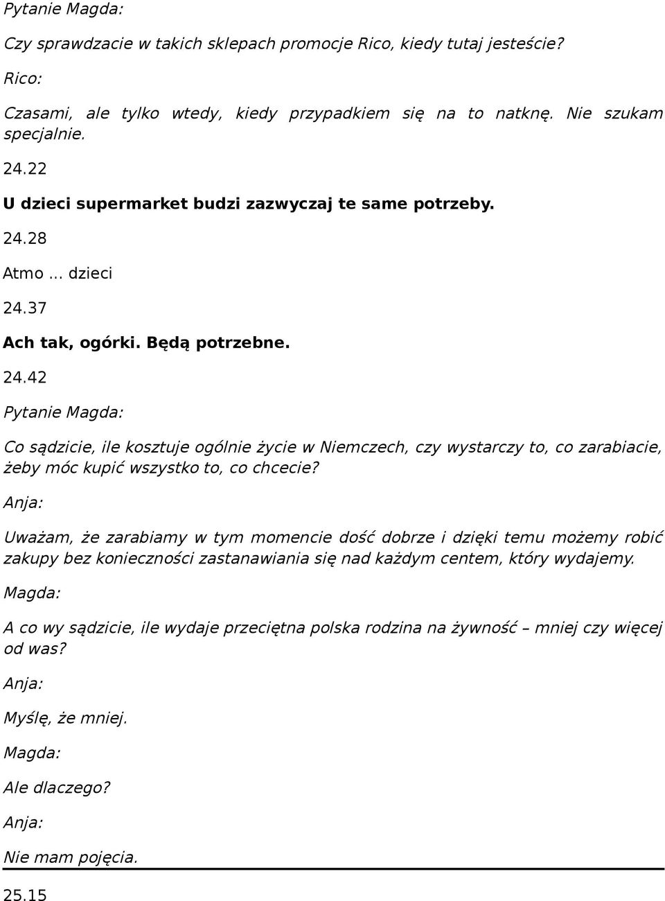 28 Atmo... dzieci 24.37 Ach tak, ogórki. Będą potrzebne. 24.42 Pytanie Magda: Co sądzicie, ile kosztuje ogólnie życie w Niemczech, czy wystarczy to, co zarabiacie, żeby móc kupić wszystko to, co chcecie?