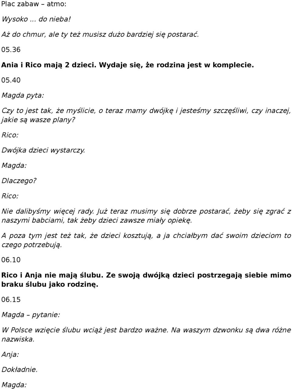 Rico: Dwójka dzieci wystarczy. Magda: Dlaczego? Rico: Nie dalibyśmy więcej rady. Już teraz musimy się dobrze postarać, żeby się zgrać z naszymi babciami, tak żeby dzieci zawsze miały opiekę.