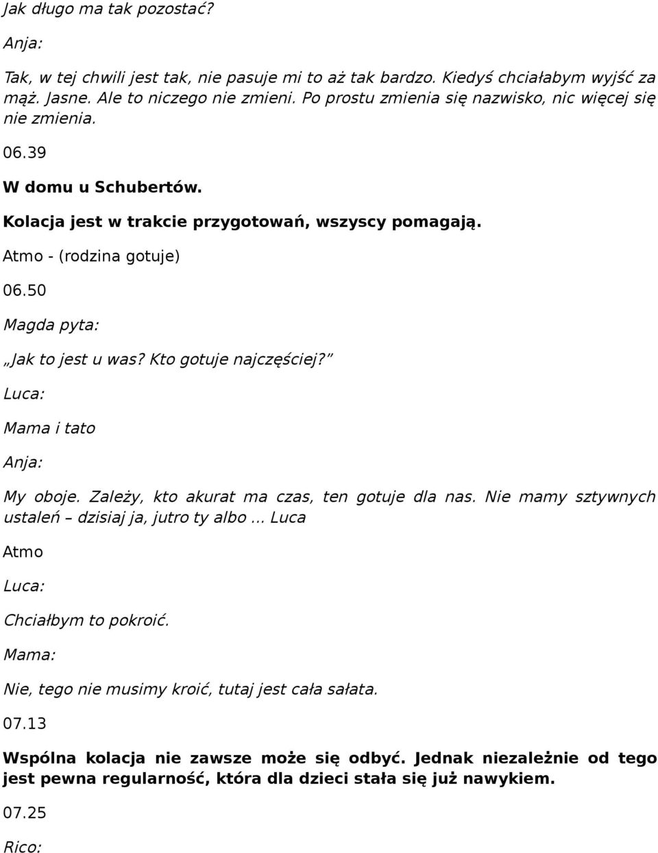 50 Magda pyta: Jak to jest u was? Kto gotuje najczęściej? Luca: Mama i tato My oboje. Zależy, kto akurat ma czas, ten gotuje dla nas. Nie mamy sztywnych ustaleń dzisiaj ja, jutro ty albo.