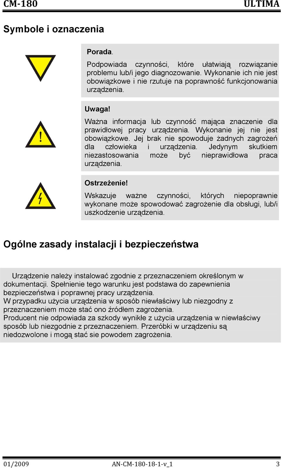 Wykonanie jej nie jest obowiązkowe. Jej brak nie spowoduje żadnych zagrożeń dla człowieka i urządzenia. Jedynym skutkiem niezastosowania może być nieprawidłowa praca urządzenia. Ostrzeżenie!