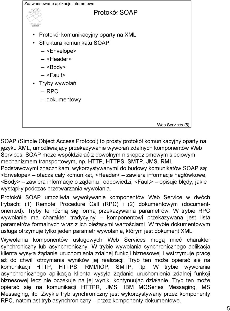 SOAP może współdziałać z dowolnym niskopoziomowym sieciowym mechanizmem transportowym, np. HTTP, HTTPS, SMTP, JMS, RMI.